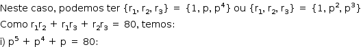 «math style=¨font-family:Tahoma¨ xmlns=¨http://www.w3.org/1998/Math/MathML¨»«mstyle mathsize=¨14px¨»«mi»Neste«/mi»«mo»§#xA0;«/mo»«mi»caso«/mi»«mo»,«/mo»«mo»§#xA0;«/mo»«mi»podemos«/mi»«mo»§#xA0;«/mo»«mi»ter«/mi»«mo»§#xA0;«/mo»«mo»{«/mo»«msub»«mi mathvariant=¨normal¨»r«/mi»«mn»1«/mn»«/msub»«mo»,«/mo»«mo»§#xA0;«/mo»«msub»«mi mathvariant=¨normal¨»r«/mi»«mn»2«/mn»«/msub»«mo»,«/mo»«mo»§#xA0;«/mo»«msub»«mi mathvariant=¨normal¨»r«/mi»«mn»3«/mn»«/msub»«mo»}«/mo»«mo»§#xA0;«/mo»«mo»=«/mo»«mo»§#xA0;«/mo»«mo»{«/mo»«mn»1«/mn»«mo»,«/mo»«mo»§#xA0;«/mo»«mi mathvariant=¨normal¨»p«/mi»«mo»,«/mo»«mo»§#xA0;«/mo»«msup»«mi mathvariant=¨normal¨»p«/mi»«mn»4«/mn»«/msup»«mo»}«/mo»«mo»§#xA0;«/mo»«mi»ou«/mi»«mo»§#xA0;«/mo»«mo»{«/mo»«msub»«mi mathvariant=¨normal¨»r«/mi»«mn»1«/mn»«/msub»«mo»,«/mo»«mo»§#xA0;«/mo»«msub»«mi mathvariant=¨normal¨»r«/mi»«mn»2«/mn»«/msub»«mo»,«/mo»«mo»§#xA0;«/mo»«msub»«mi mathvariant=¨normal¨»r«/mi»«mn»3«/mn»«/msub»«mo»}«/mo»«mo»§#xA0;«/mo»«mo»=«/mo»«mo»§#xA0;«/mo»«mo»{«/mo»«mn»1«/mn»«mo»,«/mo»«mo»§#xA0;«/mo»«msup»«mi mathvariant=¨normal¨»p«/mi»«mn»2«/mn»«/msup»«mo»,«/mo»«mo»§#xA0;«/mo»«msup»«mi mathvariant=¨normal¨»p«/mi»«mn»3«/mn»«/msup»«mo»}«/mo»«mspace linebreak=¨newline¨/»«mi»Como«/mi»«mo»§#xA0;«/mo»«msub»«mi mathvariant=¨normal¨»r«/mi»«mn»1«/mn»«/msub»«msub»«mi mathvariant=¨normal¨»r«/mi»«mn»2«/mn»«/msub»«mo»§#xA0;«/mo»«mo»+«/mo»«mo»§#xA0;«/mo»«msub»«mi mathvariant=¨normal¨»r«/mi»«mn»1«/mn»«/msub»«msub»«mi mathvariant=¨normal¨»r«/mi»«mn»3«/mn»«/msub»«mo»§#xA0;«/mo»«mo»+«/mo»«mo»§#xA0;«/mo»«msub»«mi mathvariant=¨normal¨»r«/mi»«mn»2«/mn»«/msub»«msub»«mi mathvariant=¨normal¨»r«/mi»«mn»3«/mn»«/msub»«mo»§#xA0;«/mo»«mo»=«/mo»«mo»§#xA0;«/mo»«mn»80«/mn»«mo»,«/mo»«mo»§#xA0;«/mo»«mi»temos«/mi»«mo»:«/mo»«mspace linebreak=¨newline¨/»«mi mathvariant=¨normal¨»i«/mi»«mo»)«/mo»«mo»§#xA0;«/mo»«msup»«mi mathvariant=¨normal¨»p«/mi»«mn»5«/mn»«/msup»«mo»§#xA0;«/mo»«mo»+«/mo»«mo»§#xA0;«/mo»«msup»«mi mathvariant=¨normal¨»p«/mi»«mn»4«/mn»«/msup»«mo»§#xA0;«/mo»«mo»+«/mo»«mo»§#xA0;«/mo»«mi mathvariant=¨normal¨»p«/mi»«mo»§#xA0;«/mo»«mo»=«/mo»«mo»§#xA0;«/mo»«mn»80«/mn»«mo»:«/mo»«/mstyle»«/math»