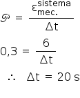 «math style=¨font-family:Tahoma¨ xmlns=¨http://www.w3.org/1998/Math/MathML¨»«mi mathvariant=¨script¨»P«/mi»«mo»§#x000A0;«/mo»«mo»=«/mo»«mo»§#x000A0;«/mo»«mfrac»«msubsup»«mi mathvariant=¨normal¨»§#x003B5;«/mi»«mrow»«mi»mec«/mi»«mo».«/mo»«/mrow»«mi»sistema«/mi»«/msubsup»«mrow»«mo»§#x02206;«/mo»«mi mathvariant=¨normal¨»t«/mi»«/mrow»«/mfrac»«mspace linebreak=¨newline¨/»«mn»0«/mn»«mo»,«/mo»«mn»3«/mn»«mo»§#x000A0;«/mo»«mo»=«/mo»«mo»§#x000A0;«/mo»«mfrac»«mn»6«/mn»«mrow»«mo»§#x02206;«/mo»«mi mathvariant=¨normal¨»t«/mi»«/mrow»«/mfrac»«mo»§#x000A0;«/mo»«mspace linebreak=¨newline¨/»«mo»§#x000A0;«/mo»«mo»§#x000A0;«/mo»«mo»§#x02234;«/mo»«mo»§#x000A0;«/mo»«mo»§#x000A0;«/mo»«mo»§#x000A0;«/mo»«mo»§#x02206;«/mo»«mi mathvariant=¨normal¨»t«/mi»«mo»§#x000A0;«/mo»«mo»=«/mo»«mo»§#x000A0;«/mo»«mn»20«/mn»«mo»§#x000A0;«/mo»«mi mathvariant=¨normal¨»s«/mi»«mspace linebreak=¨newline¨/»«/math»