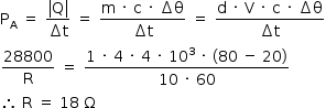 «math style=¨font-family:Tahoma¨ xmlns=¨http://www.w3.org/1998/Math/MathML¨»«mstyle mathsize=¨14px¨»«mrow»«msub»«mi mathvariant=¨normal¨»P«/mi»«mi mathvariant=¨normal¨»A«/mi»«/msub»«mo»§#xA0;«/mo»«mo»=«/mo»«mo»§#xA0;«/mo»«mfrac»«mrow»«mo»|«/mo»«mi mathvariant=¨normal¨»Q«/mi»«mo»|«/mo»«/mrow»«mrow»«mo»§#x2206;«/mo»«mi mathvariant=¨normal¨»t«/mi»«/mrow»«/mfrac»«mo»§#xA0;«/mo»«mo»=«/mo»«mo»§#xA0;«/mo»«mfrac»«mrow»«mi mathvariant=¨normal¨»m«/mi»«mo»§#xA0;«/mo»«mo»§#xB7;«/mo»«mo»§#xA0;«/mo»«mi mathvariant=¨normal¨»c«/mi»«mo»§#xA0;«/mo»«mo»§#xB7;«/mo»«mo»§#xA0;«/mo»«mo»§#x2206;«/mo»«mi mathvariant=¨normal¨»§#x3B8;«/mi»«/mrow»«mrow»«mo»§#x2206;«/mo»«mi mathvariant=¨normal¨»t«/mi»«/mrow»«/mfrac»«mo»§#xA0;«/mo»«mo»=«/mo»«mo»§#xA0;«/mo»«mfrac»«mrow»«mi mathvariant=¨normal¨»d«/mi»«mo»§#xA0;«/mo»«mo»§#xB7;«/mo»«mo»§#xA0;«/mo»«mi mathvariant=¨normal¨»V«/mi»«mo»§#xA0;«/mo»«mo»§#xB7;«/mo»«mo»§#xA0;«/mo»«mi mathvariant=¨normal¨»c«/mi»«mo»§#xA0;«/mo»«mo»§#xB7;«/mo»«mo»§#xA0;«/mo»«mo»§#x2206;«/mo»«mi mathvariant=¨normal¨»§#x3B8;«/mi»«/mrow»«mrow»«mo»§#x2206;«/mo»«mi mathvariant=¨normal¨»t«/mi»«/mrow»«/mfrac»«mspace linebreak=¨newline¨/»«mfrac»«mn»28800«/mn»«mi mathvariant=¨normal¨»R«/mi»«/mfrac»«mo»§#xA0;«/mo»«mo»=«/mo»«mo»§#xA0;«/mo»«mfrac»«mrow»«mn»1«/mn»«mo»§#xA0;«/mo»«mo»§#xB7;«/mo»«mo»§#xA0;«/mo»«mn»4«/mn»«mo»§#xA0;«/mo»«mo»§#xB7;«/mo»«mo»§#xA0;«/mo»«mn»4«/mn»«mo»§#xA0;«/mo»«mo»§#xB7;«/mo»«mo»§#xA0;«/mo»«msup»«mn»10«/mn»«mn»3«/mn»«/msup»«mo»§#xA0;«/mo»«mo»§#xB7;«/mo»«mo»§#xA0;«/mo»«mo»(«/mo»«mn»80«/mn»«mo»§#xA0;«/mo»«mo»-«/mo»«mo»§#xA0;«/mo»«mn»20«/mn»«mo»)«/mo»«/mrow»«mrow»«mn»10«/mn»«mo»§#xA0;«/mo»«mo»§#xB7;«/mo»«mo»§#xA0;«/mo»«mn»60«/mn»«/mrow»«/mfrac»«mspace linebreak=¨newline¨/»«mo»§#x2234;«/mo»«mo»§#xA0;«/mo»«mi mathvariant=¨normal¨»R«/mi»«mo»§#xA0;«/mo»«mo»=«/mo»«mo»§#xA0;«/mo»«mn»18«/mn»«mo»§#xA0;«/mo»«mi mathvariant=¨normal¨»§#x3A9;«/mi»«/mrow»«/mstyle»«/math»