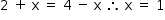 «math style=¨font-family:Tahoma¨ xmlns=¨http://www.w3.org/1998/Math/MathML¨»«mstyle mathsize=¨14px¨»«mrow»«mn»2«/mn»«mo»§#xA0;«/mo»«mo»+«/mo»«mo»§#xA0;«/mo»«mi mathvariant=¨normal¨»x«/mi»«mo»§#xA0;«/mo»«mo»=«/mo»«mo»§#xA0;«/mo»«mn»4«/mn»«mo»§#xA0;«/mo»«mo»-«/mo»«mo»§#xA0;«/mo»«mi mathvariant=¨normal¨»x«/mi»«mo»§#xA0;«/mo»«mo»§#x2234;«/mo»«mo»§#xA0;«/mo»«mi mathvariant=¨normal¨»x«/mi»«mo»§#xA0;«/mo»«mo»=«/mo»«mo»§#xA0;«/mo»«mn»1«/mn»«/mrow»«/mstyle»«/math»