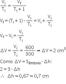 «math xmlns=¨http://www.w3.org/1998/Math/MathML¨»«mfrac»«msub»«mi mathvariant=¨normal¨»V«/mi»«mi mathvariant=¨normal¨»i«/mi»«/msub»«msub»«mi mathvariant=¨normal¨»T«/mi»«mi mathvariant=¨normal¨»i«/mi»«/msub»«/mfrac»«mo»=«/mo»«mfrac»«msub»«mi mathvariant=¨normal¨»V«/mi»«mi mathvariant=¨normal¨»f«/mi»«/msub»«mrow»«msub»«mi mathvariant=¨normal¨»T«/mi»«mi mathvariant=¨normal¨»i«/mi»«/msub»«mo»+«/mo»«mn»1«/mn»«/mrow»«/mfrac»«mspace linebreak=¨newline¨/»«msub»«mi mathvariant=¨normal¨»V«/mi»«mi mathvariant=¨normal¨»f«/mi»«/msub»«mo»=«/mo»«mo»(«/mo»«msub»«mi mathvariant=¨normal¨»T«/mi»«mi mathvariant=¨normal¨»i«/mi»«/msub»«mo»+«/mo»«mn»1«/mn»«mo»)«/mo»«mo»§#x000B7;«/mo»«mfrac»«msub»«mi mathvariant=¨normal¨»V«/mi»«mi mathvariant=¨normal¨»i«/mi»«/msub»«msub»«mi mathvariant=¨normal¨»T«/mi»«mi mathvariant=¨normal¨»i«/mi»«/msub»«/mfrac»«mo»=«/mo»«msub»«mi mathvariant=¨normal¨»V«/mi»«mi mathvariant=¨normal¨»i«/mi»«/msub»«mo»+«/mo»«mfrac»«msub»«mi mathvariant=¨normal¨»V«/mi»«mi mathvariant=¨normal¨»i«/mi»«/msub»«msub»«mi mathvariant=¨normal¨»T«/mi»«mi mathvariant=¨normal¨»i«/mi»«/msub»«/mfrac»«mspace linebreak=¨newline¨/»«msub»«mi mathvariant=¨normal¨»V«/mi»«mi mathvariant=¨normal¨»f«/mi»«/msub»«mo»-«/mo»«msub»«mi mathvariant=¨normal¨»V«/mi»«mi mathvariant=¨normal¨»i«/mi»«/msub»«mo»=«/mo»«mfrac»«msub»«mi mathvariant=¨normal¨»V«/mi»«mi mathvariant=¨normal¨»i«/mi»«/msub»«msub»«mi mathvariant=¨normal¨»T«/mi»«mi mathvariant=¨normal¨»i«/mi»«/msub»«/mfrac»«mspace linebreak=¨newline¨/»«mo»§#x02206;«/mo»«mi mathvariant=¨normal¨»V«/mi»«mo»=«/mo»«mfrac»«msub»«mi mathvariant=¨normal¨»V«/mi»«mi mathvariant=¨normal¨»i«/mi»«/msub»«msub»«mi mathvariant=¨normal¨»T«/mi»«mi mathvariant=¨normal¨»i«/mi»«/msub»«/mfrac»«mo»=«/mo»«mfrac»«mn»600«/mn»«mn»300«/mn»«/mfrac»«mo»§#x021D2;«/mo»«mo»§#x02206;«/mo»«mi mathvariant=¨normal¨»V«/mi»«mo»=«/mo»«mn»2«/mn»«mo»§#x000A0;«/mo»«msup»«mi»cm«/mi»«mn»3«/mn»«/msup»«mspace linebreak=¨newline¨/»«mi»Como«/mi»«mo»§#x000A0;«/mo»«mo»§#x02206;«/mo»«mi mathvariant=¨normal¨»V«/mi»«mo»=«/mo»«msub»«mi mathvariant=¨normal¨»S«/mi»«mi»§#x000EA;mbolo«/mi»«/msub»«mo»§#x000B7;«/mo»«mo»§#x02206;«/mo»«mi mathvariant=¨normal¨»h«/mi»«mo»:«/mo»«mspace linebreak=¨newline¨/»«mn»2«/mn»«mo»=«/mo»«mn»3«/mn»«mo»§#x000B7;«/mo»«mo»§#x02206;«/mo»«mi mathvariant=¨normal¨»h«/mi»«mspace linebreak=¨newline¨/»«mo»§#x02234;«/mo»«mo»§#x000A0;«/mo»«mo»§#x000A0;«/mo»«mo»§#x02206;«/mo»«mi mathvariant=¨normal¨»h«/mi»«mo»§#x02243;«/mo»«mn»0«/mn»«mo»,«/mo»«mn»67«/mn»«mo»§#x02248;«/mo»«mn»0«/mn»«mo»,«/mo»«mn»7«/mn»«mo»§#x000A0;«/mo»«mi»cm«/mi»«mspace linebreak=¨newline¨/»«/math»