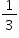 «math xmlns=¨http://www.w3.org/1998/Math/MathML¨»«mstyle mathsize=¨14px¨»«mfrac»«mn»1«/mn»«mn»3«/mn»«/mfrac»«/mstyle»«/math»