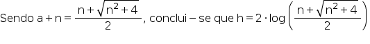 «math style=¨font-family:Tahoma¨ xmlns=¨http://www.w3.org/1998/Math/MathML¨»«mi»Sendo«/mi»«mo»§#160;«/mo»«mi mathvariant=¨normal¨»a«/mi»«mo»+«/mo»«mi mathvariant=¨normal¨»n«/mi»«mo»=«/mo»«mfrac»«mrow»«mi mathvariant=¨normal¨»n«/mi»«mo»+«/mo»«msqrt»«msup»«mi mathvariant=¨normal¨»n«/mi»«mn»2«/mn»«/msup»«mo»+«/mo»«mn»4«/mn»«/msqrt»«/mrow»«mn»2«/mn»«/mfrac»«mo»,«/mo»«mo»§#160;«/mo»«mi»conclui«/mi»«mo»-«/mo»«mi»se«/mi»«mo»§#160;«/mo»«mi»que«/mi»«mo»§#160;«/mo»«mi mathvariant=¨normal¨»h«/mi»«mo»=«/mo»«mn»2«/mn»«mo»§#183;«/mo»«mi»log«/mi»«mo»§#160;«/mo»«mfenced»«mfrac»«mrow»«mi mathvariant=¨normal¨»n«/mi»«mo»+«/mo»«msqrt»«msup»«mi mathvariant=¨normal¨»n«/mi»«mn»2«/mn»«/msup»«mo»+«/mo»«mn»4«/mn»«/msqrt»«/mrow»«mn»2«/mn»«/mfrac»«/mfenced»«mo»§#160;«/mo»«/math»