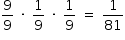 «math style=¨font-family:Tahoma¨ xmlns=¨http://www.w3.org/1998/Math/MathML¨»«mstyle mathsize=¨14px¨»«mrow»«mfrac»«mn»9«/mn»«mn»9«/mn»«/mfrac»«mo»§#xA0;«/mo»«mo»§#xB7;«/mo»«mo»§#xA0;«/mo»«mfrac»«mn»1«/mn»«mn»9«/mn»«/mfrac»«mo»§#xA0;«/mo»«mo»§#xB7;«/mo»«mo»§#xA0;«/mo»«mfrac»«mn»1«/mn»«mn»9«/mn»«/mfrac»«mo»§#xA0;«/mo»«mo»=«/mo»«mo»§#xA0;«/mo»«mfrac»«mn»1«/mn»«mn»81«/mn»«/mfrac»«/mrow»«/mstyle»«/math»