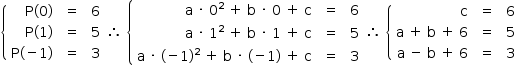 «math style=¨font-family:Tahoma¨ xmlns=¨http://www.w3.org/1998/Math/MathML¨»«mstyle mathsize=¨14px¨»«mrow»«mfenced open=¨{¨ close=¨¨»«mtable columnspacing=¨1.4ex¨ columnalign=¨right center center¨»«mtr»«mtd»«mi mathvariant=¨normal¨»P«/mi»«mo»(«/mo»«mn»0«/mn»«mo»)«/mo»«/mtd»«mtd»«mo»=«/mo»«/mtd»«mtd»«mn»6«/mn»«/mtd»«/mtr»«mtr»«mtd»«mi mathvariant=¨normal¨»P«/mi»«mo»(«/mo»«mn»1«/mn»«mo»)«/mo»«/mtd»«mtd»«mo»=«/mo»«/mtd»«mtd»«mn»5«/mn»«/mtd»«/mtr»«mtr»«mtd»«mi mathvariant=¨normal¨»P«/mi»«mo»(«/mo»«mo»-«/mo»«mn»1«/mn»«mo»)«/mo»«/mtd»«mtd»«mo»=«/mo»«/mtd»«mtd»«mn»3«/mn»«/mtd»«/mtr»«/mtable»«/mfenced»«mo»§#x2234;«/mo»«mo»§#xA0;«/mo»«mfenced open=¨{¨ close=¨¨»«mtable columnspacing=¨1.4ex¨ columnalign=¨right center center¨»«mtr»«mtd»«mi mathvariant=¨normal¨»a«/mi»«mo»§#xA0;«/mo»«mo»§#xB7;«/mo»«mo»§#xA0;«/mo»«msup»«mn»0«/mn»«mn»2«/mn»«/msup»«mo»§#xA0;«/mo»«mo»+«/mo»«mo»§#xA0;«/mo»«mi mathvariant=¨normal¨»b«/mi»«mo»§#xA0;«/mo»«mo»§#xB7;«/mo»«mo»§#xA0;«/mo»«mn»0«/mn»«mo»§#xA0;«/mo»«mo»+«/mo»«mo»§#xA0;«/mo»«mi mathvariant=¨normal¨»c«/mi»«/mtd»«mtd»«mo»=«/mo»«/mtd»«mtd»«mn»6«/mn»«/mtd»«/mtr»«mtr»«mtd»«mi mathvariant=¨normal¨»a«/mi»«mo»§#xA0;«/mo»«mo»§#xB7;«/mo»«mo»§#xA0;«/mo»«msup»«mn»1«/mn»«mn»2«/mn»«/msup»«mo»§#xA0;«/mo»«mo»+«/mo»«mo»§#xA0;«/mo»«mi mathvariant=¨normal¨»b«/mi»«mo»§#xA0;«/mo»«mo»§#xB7;«/mo»«mo»§#xA0;«/mo»«mn»1«/mn»«mo»§#xA0;«/mo»«mo»+«/mo»«mo»§#xA0;«/mo»«mi mathvariant=¨normal¨»c«/mi»«/mtd»«mtd»«mo»=«/mo»«/mtd»«mtd»«mn»5«/mn»«/mtd»«/mtr»«mtr»«mtd»«mi mathvariant=¨normal¨»a«/mi»«mo»§#xA0;«/mo»«mo»§#xB7;«/mo»«mo»§#xA0;«/mo»«mo»(«/mo»«mo»-«/mo»«mn»1«/mn»«msup»«mo»)«/mo»«mn»2«/mn»«/msup»«mo»§#xA0;«/mo»«mo»+«/mo»«mo»§#xA0;«/mo»«mi mathvariant=¨normal¨»b«/mi»«mo»§#xA0;«/mo»«mo»§#xB7;«/mo»«mo»§#xA0;«/mo»«mo»(«/mo»«mo»-«/mo»«mn»1«/mn»«mo»)«/mo»«mo»§#xA0;«/mo»«mo»+«/mo»«mo»§#xA0;«/mo»«mi mathvariant=¨normal¨»c«/mi»«/mtd»«mtd»«mo»=«/mo»«/mtd»«mtd»«mn»3«/mn»«/mtd»«/mtr»«/mtable»«/mfenced»«mo»§#x2234;«/mo»«mo»§#xA0;«/mo»«mfenced open=¨{¨ close=¨¨»«mtable columnspacing=¨1.4ex¨ columnalign=¨right center center¨»«mtr»«mtd»«mi mathvariant=¨normal¨»c«/mi»«/mtd»«mtd»«mo»=«/mo»«/mtd»«mtd»«mn»6«/mn»«/mtd»«/mtr»«mtr»«mtd»«mi mathvariant=¨normal¨»a«/mi»«mo»§#xA0;«/mo»«mo»+«/mo»«mo»§#xA0;«/mo»«mi mathvariant=¨normal¨»b«/mi»«mo»§#xA0;«/mo»«mo»+«/mo»«mo»§#xA0;«/mo»«mn»6«/mn»«/mtd»«mtd»«mo»=«/mo»«/mtd»«mtd»«mn»5«/mn»«/mtd»«/mtr»«mtr»«mtd»«mi mathvariant=¨normal¨»a«/mi»«mo»§#xA0;«/mo»«mo»-«/mo»«mo»§#xA0;«/mo»«mi mathvariant=¨normal¨»b«/mi»«mo»§#xA0;«/mo»«mo»+«/mo»«mo»§#xA0;«/mo»«mn»6«/mn»«/mtd»«mtd»«mo»=«/mo»«/mtd»«mtd»«mn»3«/mn»«/mtd»«/mtr»«/mtable»«/mfenced»«/mrow»«/mstyle»«/math»