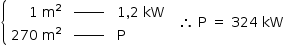 «math style=¨font-family:Tahoma¨ xmlns=¨http://www.w3.org/1998/Math/MathML¨»«mstyle mathsize=¨14px¨»«mfenced open=¨{¨ close=¨¨»«mtable columnalign=¨right center left¨»«mtr»«mtd»«mn»1«/mn»«mo»§#xA0;«/mo»«msup»«mi mathvariant=¨normal¨»m«/mi»«mn»2«/mn»«/msup»«/mtd»«mtd»«msup»«maction actiontype=¨argument¨»«mrow/»«/maction»«mi»______«/mi»«/msup»«maction actiontype=¨argument¨»«mrow/»«/maction»«/mtd»«mtd»«mn»1«/mn»«mo»,«/mo»«mn»2«/mn»«mo»§#xA0;«/mo»«mi»kW«/mi»«/mtd»«/mtr»«mtr»«mtd»«mn»270«/mn»«mo»§#xA0;«/mo»«msup»«mi mathvariant=¨normal¨»m«/mi»«mn»2«/mn»«/msup»«/mtd»«mtd»«msup»«maction actiontype=¨argument¨»«mrow/»«/maction»«mi»______«/mi»«/msup»«maction actiontype=¨argument¨»«mrow/»«/maction»«/mtd»«mtd»«mi mathvariant=¨normal¨»P«/mi»«/mtd»«/mtr»«/mtable»«/mfenced»«mo»§#xA0;«/mo»«mo»§#xA0;«/mo»«mo»§#x2234;«/mo»«mo»§#xA0;«/mo»«mi mathvariant=¨normal¨»P«/mi»«mo»§#xA0;«/mo»«mo»=«/mo»«mo»§#xA0;«/mo»«mn»324«/mn»«mo»§#xA0;«/mo»«mi»kW«/mi»«/mstyle»«/math»