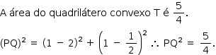 «math style=¨font-family:Tahoma¨ xmlns=¨http://www.w3.org/1998/Math/MathML¨»«mstyle mathsize=¨14px¨»«mi mathvariant=¨normal¨»A«/mi»«mo»§#x000A0;«/mo»«mi»§#x000E1;rea«/mi»«mo»§#x000A0;«/mo»«mi»do«/mi»«mo»§#x000A0;«/mo»«mi»quadril§#x000E1;tero«/mi»«mo»§#x000A0;«/mo»«mi»convexo«/mi»«mo»§#x000A0;«/mo»«mi mathvariant=¨normal¨»T«/mi»«mo»§#x000A0;«/mo»«mi mathvariant=¨normal¨»§#x000E9;«/mi»«mo»§#x000A0;«/mo»«mfrac»«mn»5«/mn»«mn»4«/mn»«/mfrac»«mo».«/mo»«mspace linebreak=¨newline¨/»«msup»«mfenced»«mi»PQ«/mi»«/mfenced»«mn»2«/mn»«/msup»«mo»§#x000A0;«/mo»«mo»=«/mo»«mo»§#x000A0;«/mo»«msup»«mfenced»«mrow»«mn»1«/mn»«mo»§#x000A0;«/mo»«mo»-«/mo»«mo»§#x000A0;«/mo»«mn»2«/mn»«/mrow»«/mfenced»«mn»2«/mn»«/msup»«mo»§#x000A0;«/mo»«mo»+«/mo»«mo»§#x000A0;«/mo»«msup»«mfenced»«mrow»«mn»1«/mn»«mo»§#x000A0;«/mo»«mo»-«/mo»«mo»§#x000A0;«/mo»«mfrac»«mn»1«/mn»«mn»2«/mn»«/mfrac»«/mrow»«/mfenced»«mn»2«/mn»«/msup»«mo»§#x000A0;«/mo»«mo»§#x02234;«/mo»«mo»§#x000A0;«/mo»«msup»«mi»PQ«/mi»«mn»2«/mn»«/msup»«mo»§#x000A0;«/mo»«mo»=«/mo»«mo»§#x000A0;«/mo»«mfrac»«mn»5«/mn»«mn»4«/mn»«/mfrac»«mo».«/mo»«/mstyle»«/math»