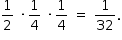 «math style=¨font-family:Tahoma¨ xmlns=¨http://www.w3.org/1998/Math/MathML¨»«mstyle mathsize=¨14px¨»«mrow»«mfrac»«mn»1«/mn»«mn»2«/mn»«/mfrac»«mo»§#xA0;«/mo»«mo»§#xB7;«/mo»«mfrac»«mn»1«/mn»«mn»4«/mn»«/mfrac»«mo»§#xA0;«/mo»«mo»§#xB7;«/mo»«mfrac»«mn»1«/mn»«mn»4«/mn»«/mfrac»«mo»§#xA0;«/mo»«mo»=«/mo»«mo»§#xA0;«/mo»«mfrac»«mn»1«/mn»«mn»32«/mn»«/mfrac»«mo».«/mo»«/mrow»«/mstyle»«/math»