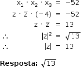 «math style=¨font-family:Tahoma¨ xmlns=¨http://www.w3.org/1998/Math/MathML¨»«mstyle mathsize=¨14px¨»«mstyle indentalign=¨left¨»«mtable columnalign=¨center right center left¨»«mtr»«mtd/»«mtd»«msub»«mi mathvariant=¨normal¨»x«/mi»«mn»1«/mn»«/msub»«mo»§#x000A0;«/mo»«mo»§#x000B7;«/mo»«mo»§#x000A0;«/mo»«msub»«mi mathvariant=¨normal¨»x«/mi»«mn»2«/mn»«/msub»«mo»§#x000A0;«/mo»«mo»§#x000B7;«/mo»«mo»§#x000A0;«/mo»«msub»«mi mathvariant=¨normal¨»x«/mi»«mn»3«/mn»«/msub»«/mtd»«mtd»«mo»=«/mo»«/mtd»«mtd»«mo»-«/mo»«mn»52«/mn»«/mtd»«/mtr»«mtr»«mtd/»«mtd»«mi mathvariant=¨normal¨»z«/mi»«mo»§#x000A0;«/mo»«mo»§#x000B7;«/mo»«mo»§#x000A0;«/mo»«mover»«mi mathvariant=¨normal¨»z«/mi»«mo»§#x000AF;«/mo»«/mover»«mo»§#x000A0;«/mo»«mo»§#x000B7;«/mo»«mo»§#x000A0;«/mo»«mo»(«/mo»«mo»-«/mo»«mn»4«/mn»«mo»)«/mo»«/mtd»«mtd»«mo»=«/mo»«/mtd»«mtd»«mo»-«/mo»«mn»52«/mn»«/mtd»«/mtr»«mtr»«mtd/»«mtd»«mi mathvariant=¨normal¨»z«/mi»«mo»§#x000A0;«/mo»«mo»§#x000B7;«/mo»«mo»§#x000A0;«/mo»«mover»«mi mathvariant=¨normal¨»z«/mi»«mo»§#x000AF;«/mo»«/mover»«mo»§#x000A0;«/mo»«/mtd»«mtd»«mo»=«/mo»«/mtd»«mtd»«mn»13«/mn»«/mtd»«/mtr»«mtr»«mtd»«mo»§#x02234;«/mo»«/mtd»«mtd»«msup»«mfenced open=¨|¨ close=¨|¨»«mi mathvariant=¨normal¨»z«/mi»«/mfenced»«mn»2«/mn»«/msup»«/mtd»«mtd»«mo»=«/mo»«/mtd»«mtd»«msqrt»«mn»13«/mn»«/msqrt»«/mtd»«/mtr»«mtr»«mtd»«mo»§#x02234;«/mo»«/mtd»«mtd»«mfenced open=¨|¨ close=¨|¨»«mi mathvariant=¨normal¨»z«/mi»«/mfenced»«/mtd»«mtd»«mo»=«/mo»«/mtd»«mtd»«mn»13«/mn»«/mtd»«/mtr»«/mtable»«mspace linebreak=¨newline¨/»«mspace linebreak=¨newline¨/»«mi mathvariant=¨bold¨»Resposta«/mi»«mo mathvariant=¨bold¨»:«/mo»«mo»§#x000A0;«/mo»«msqrt»«mn»13«/mn»«/msqrt»«mspace linebreak=¨newline¨/»«/mstyle»«/mstyle»«/math»