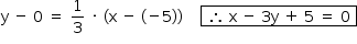 «math style=¨font-family:Tahoma¨ xmlns=¨http://www.w3.org/1998/Math/MathML¨»«mstyle mathsize=¨14px¨»«mrow»«mi mathvariant=¨normal¨»y«/mi»«mo»§#xA0;«/mo»«mo»-«/mo»«mo»§#xA0;«/mo»«mn»0«/mn»«mo»§#xA0;«/mo»«mo»=«/mo»«mo»§#xA0;«/mo»«mfrac»«mn»1«/mn»«mn»3«/mn»«/mfrac»«mo»§#xA0;«/mo»«mo»§#xB7;«/mo»«mo»§#xA0;«/mo»«mfenced»«mrow»«mi mathvariant=¨normal¨»x«/mi»«mo»§#xA0;«/mo»«mo»-«/mo»«mo»§#xA0;«/mo»«mo»(«/mo»«mo»-«/mo»«mn»5«/mn»«mo»)«/mo»«/mrow»«/mfenced»«mo»§#xA0;«/mo»«mo»§#xA0;«/mo»«mo»§#xA0;«/mo»«mo»§#xA0;«/mo»«menclose notation=¨box¨»«mo»§#xA0;«/mo»«mo»§#x2234;«/mo»«mo»§#xA0;«/mo»«mi mathvariant=¨normal¨»x«/mi»«mo»§#xA0;«/mo»«mo»-«/mo»«mo»§#xA0;«/mo»«mn»3«/mn»«mi mathvariant=¨normal¨»y«/mi»«mo»§#xA0;«/mo»«mo»+«/mo»«mo»§#xA0;«/mo»«mn»5«/mn»«mo»§#xA0;«/mo»«mo»=«/mo»«mo»§#xA0;«/mo»«mn»0«/mn»«mo»§#xA0;«/mo»«/menclose»«/mrow»«/mstyle»«/math»