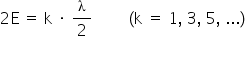 «math xmlns=¨http://www.w3.org/1998/Math/MathML¨»«mn»2«/mn»«mi mathvariant=¨normal¨»E«/mi»«mo»§#x000A0;«/mo»«mo»=«/mo»«mo»§#x000A0;«/mo»«mi mathvariant=¨normal¨»k«/mi»«mo»§#x000A0;«/mo»«mo»§#x000B7;«/mo»«mo»§#x000A0;«/mo»«mfrac»«mi style=¨font-family:`Times New Roman`¨ mathvariant=¨normal¨»§#x003BB;«/mi»«mn»2«/mn»«/mfrac»«mo»§#x000A0;«/mo»«mo»§#x000A0;«/mo»«mo»§#x000A0;«/mo»«mo»§#x000A0;«/mo»«mo»§#x000A0;«/mo»«mo»§#x000A0;«/mo»«mo»§#x000A0;«/mo»«mo»§#x000A0;«/mo»«mo»§#x000A0;«/mo»«mo»(«/mo»«mi mathvariant=¨normal¨»k«/mi»«mo»§#x000A0;«/mo»«mo»=«/mo»«mo»§#x000A0;«/mo»«mn»1«/mn»«mo»,«/mo»«mo»§#x000A0;«/mo»«mn»3«/mn»«mo»,«/mo»«mo»§#x000A0;«/mo»«mn»5«/mn»«mo»,«/mo»«mo»§#x000A0;«/mo»«mo».«/mo»«mo».«/mo»«mo».«/mo»«mo»)«/mo»«mspace linebreak=¨newline¨/»«/math»