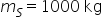 «math xmlns=¨http://www.w3.org/1998/Math/MathML¨»«semantics» «mrow»«msub»«mi»m«/mi»«mi»S«/mi»«/msub»«mo»=«/mo»«mn»1000«/mn»«mtext»§#xA0;kg«/mtext»«/mrow» «annotation encoding=¨LaTeX¨»m_S = 1000 \text{ kg}«/annotation» «/semantics»«/math»