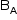 «math style=¨font-family:Tahoma¨ xmlns=¨http://www.w3.org/1998/Math/MathML¨»«mstyle mathsize=¨14px¨»«msub»«mi mathvariant=¨normal¨»B«/mi»«mi mathvariant=¨normal¨»A«/mi»«/msub»«/mstyle»«/math»