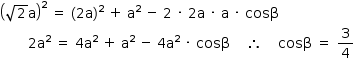 «math style=¨font-family:Tahoma¨ xmlns=¨http://www.w3.org/1998/Math/MathML¨»«mstyle mathsize=¨14px¨»«mrow»«msup»«mfenced»«mrow»«msqrt»«mn»2«/mn»«/msqrt»«mi mathvariant=¨normal¨»a«/mi»«/mrow»«/mfenced»«mn»2«/mn»«/msup»«mo»§#x000A0;«/mo»«mo»=«/mo»«mo»§#x000A0;«/mo»«mo»(«/mo»«mn»2«/mn»«mi mathvariant=¨normal¨»a«/mi»«msup»«mo»)«/mo»«mn»2«/mn»«/msup»«mo»§#x000A0;«/mo»«mo»+«/mo»«mo»§#x000A0;«/mo»«msup»«mi mathvariant=¨normal¨»a«/mi»«mn»2«/mn»«/msup»«mo»§#x000A0;«/mo»«mo»-«/mo»«mo»§#x000A0;«/mo»«mn»2«/mn»«mo»§#x000A0;«/mo»«mo»§#x000B7;«/mo»«mo»§#x000A0;«/mo»«mn»2«/mn»«mi mathvariant=¨normal¨»a«/mi»«mo»§#x000A0;«/mo»«mo»§#x000B7;«/mo»«mo»§#x000A0;«/mo»«mi mathvariant=¨normal¨»a«/mi»«mo»§#x000A0;«/mo»«mo»§#x000B7;«/mo»«mo»§#x000A0;«/mo»«mi»cos§#x003B2;«/mi»«mspace linebreak=¨newline¨/»«mo»§#x000A0;«/mo»«mo»§#x000A0;«/mo»«mo»§#x000A0;«/mo»«mo»§#x000A0;«/mo»«mo»§#x000A0;«/mo»«mo»§#x000A0;«/mo»«mo»§#x000A0;«/mo»«mn»2«/mn»«msup»«mi mathvariant=¨normal¨»a«/mi»«mn»2«/mn»«/msup»«mo»§#x000A0;«/mo»«mo»=«/mo»«mo»§#x000A0;«/mo»«mn»4«/mn»«msup»«mi mathvariant=¨normal¨»a«/mi»«mn»2«/mn»«/msup»«mo»§#x000A0;«/mo»«mo»+«/mo»«mo»§#x000A0;«/mo»«msup»«mi mathvariant=¨normal¨»a«/mi»«mn»2«/mn»«/msup»«mo»§#x000A0;«/mo»«mo»-«/mo»«mo»§#x000A0;«/mo»«mn»4«/mn»«msup»«mi mathvariant=¨normal¨»a«/mi»«mn»2«/mn»«/msup»«mo»§#x000A0;«/mo»«mo»§#x000B7;«/mo»«mo»§#x000A0;«/mo»«mi»cos§#x003B2;«/mi»«mo»§#x000A0;«/mo»«mo»§#x000A0;«/mo»«mo»§#x000A0;«/mo»«mo»§#x000A0;«/mo»«mo»§#x02234;«/mo»«mo»§#x000A0;«/mo»«mo»§#x000A0;«/mo»«mo»§#x000A0;«/mo»«mo»§#x000A0;«/mo»«mi»cos§#x003B2;«/mi»«mo»§#x000A0;«/mo»«mo»=«/mo»«mo»§#x000A0;«/mo»«mfrac»«mn»3«/mn»«mn»4«/mn»«/mfrac»«/mrow»«/mstyle»«/math»