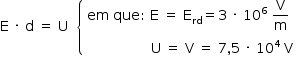 «math style=¨font-family:Tahoma¨ xmlns=¨http://www.w3.org/1998/Math/MathML¨»«mstyle mathsize=¨14px¨»«mi mathvariant=¨normal¨»E«/mi»«mo»§#xA0;«/mo»«mo»§#xB7;«/mo»«mo»§#xA0;«/mo»«mi mathvariant=¨normal¨»d«/mi»«mo»§#xA0;«/mo»«mo»=«/mo»«mo»§#xA0;«/mo»«mi mathvariant=¨normal¨»U«/mi»«mo»§#xA0;«/mo»«mo»§#xA0;«/mo»«mfenced open=¨{¨ close=¨¨»«mtable columnalign=¨left¨»«mtr»«mtd»«mi»em«/mi»«mo»§#xA0;«/mo»«mi»que«/mi»«mo»:«/mo»«mo»§#xA0;«/mo»«mi mathvariant=¨normal¨»E«/mi»«mo»§#xA0;«/mo»«mo»=«/mo»«mo»§#xA0;«/mo»«msub»«mi mathvariant=¨normal¨»E«/mi»«mi»rd«/mi»«/msub»«mo»=«/mo»«mn»3«/mn»«mo»§#xA0;«/mo»«mo»§#xB7;«/mo»«mo»§#xA0;«/mo»«msup»«mn»10«/mn»«mn»6«/mn»«/msup»«mo»§#xA0;«/mo»«mfrac»«mi mathvariant=¨normal¨»V«/mi»«mi mathvariant=¨normal¨»m«/mi»«/mfrac»«/mtd»«/mtr»«mtr»«mtd»«mo»§#xA0;«/mo»«mo»§#xA0;«/mo»«mo»§#xA0;«/mo»«mo»§#xA0;«/mo»«mo»§#xA0;«/mo»«mo»§#xA0;«/mo»«mo»§#xA0;«/mo»«mo»§#xA0;«/mo»«mo»§#xA0;«/mo»«mo»§#xA0;«/mo»«mo»§#xA0;«/mo»«mo»§#xA0;«/mo»«mo»§#xA0;«/mo»«mo»§#xA0;«/mo»«mo»§#xA0;«/mo»«mo»§#xA0;«/mo»«mi mathvariant=¨normal¨»U«/mi»«mo»§#xA0;«/mo»«mo»=«/mo»«mo»§#xA0;«/mo»«mi mathvariant=¨normal¨»V«/mi»«mo»§#xA0;«/mo»«mo»=«/mo»«mo»§#xA0;«/mo»«mn»7«/mn»«mo»,«/mo»«mn»5«/mn»«mo»§#xA0;«/mo»«mo»§#xB7;«/mo»«mo»§#xA0;«/mo»«msup»«mn»10«/mn»«mn»4«/mn»«/msup»«mo»§#xA0;«/mo»«mi mathvariant=¨normal¨»V«/mi»«/mtd»«/mtr»«/mtable»«/mfenced»«/mstyle»«/math»