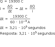 «math style=¨font-family:Tahoma¨ xmlns=¨http://www.w3.org/1998/Math/MathML¨»«mstyle mathsize=¨14px¨»«mrow»«mi mathvariant=¨normal¨»Q«/mi»«mo»§#xA0;«/mo»«mo»=«/mo»«mo»§#xA0;«/mo»«mn»19300«/mn»«mo»§#xA0;«/mo»«mi mathvariant=¨normal¨»C«/mi»«mspace linebreak=¨newline¨/»«mi mathvariant=¨normal¨»i«/mi»«mo»§#xA0;«/mo»«mo»=«/mo»«mo»§#xA0;«/mo»«mfrac»«mi»§#x394;Q«/mi»«mi»§#x394;t«/mi»«/mfrac»«mo»§#xA0;«/mo»«mo»§#x2192;«/mo»«mo»§#xA0;«/mo»«mi»§#x394;t«/mi»«mo»§#xA0;«/mo»«mo»=«/mo»«mo»§#xA0;«/mo»«mfrac»«mi»§#x394;Q«/mi»«mi mathvariant=¨normal¨»i«/mi»«/mfrac»«mspace linebreak=¨newline¨/»«mi»§#x394;t«/mi»«mo»§#xA0;«/mo»«mo»=«/mo»«mo»§#xA0;«/mo»«mfrac»«mrow»«mn»19300«/mn»«mo»§#xA0;«/mo»«mi mathvariant=¨normal¨»C«/mi»«/mrow»«mrow»«mn»60«/mn»«mo»§#xA0;«/mo»«mo»§#xB7;«/mo»«mo»§#xA0;«/mo»«msup»«mn»10«/mn»«mrow»«mo»-«/mo»«mn»3«/mn»«/mrow»«/msup»«mo»§#xA0;«/mo»«mi mathvariant=¨normal¨»A«/mi»«/mrow»«/mfrac»«mspace linebreak=¨newline¨/»«mi»§#x394;t«/mi»«mo»§#xA0;«/mo»«mo»=«/mo»«mo»§#xA0;«/mo»«mn»3«/mn»«mo»,«/mo»«mn»21«/mn»«mo»§#xA0;«/mo»«mo»§#xB7;«/mo»«mo»§#xA0;«/mo»«msup»«mn»10«/mn»«mn»5«/mn»«/msup»«mo»§#xA0;«/mo»«mi»segundos«/mi»«mspace linebreak=¨newline¨/»«mi»Resposta«/mi»«mo»:«/mo»«mo»§#xA0;«/mo»«mn»3«/mn»«mo»,«/mo»«mn»21«/mn»«mo»§#xA0;«/mo»«mo»§#xB7;«/mo»«mo»§#xA0;«/mo»«msup»«mn»10«/mn»«mn»5«/mn»«/msup»«mo»§#xA0;«/mo»«mi»segundos«/mi»«mspace linebreak=¨newline¨/»«mspace linebreak=¨newline¨/»«mspace linebreak=¨newline¨/»«/mrow»«/mstyle»«/math»