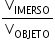 «math xmlns=¨http://www.w3.org/1998/Math/MathML¨»«mstyle mathsize=¨14px¨»«mfrac»«msub»«mi mathvariant=¨normal¨»V«/mi»«mi»IMERSO«/mi»«/msub»«msub»«mi mathvariant=¨normal¨»V«/mi»«mi»OBJETO«/mi»«/msub»«/mfrac»«/mstyle»«/math»