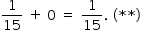 «math style=¨font-family:Tahoma¨ xmlns=¨http://www.w3.org/1998/Math/MathML¨»«mstyle mathsize=¨14px¨»«mrow»«mfrac»«mn»1«/mn»«mn»15«/mn»«/mfrac»«mo»§#xA0;«/mo»«mo»+«/mo»«mo»§#xA0;«/mo»«mn»0«/mn»«mo»§#xA0;«/mo»«mo»=«/mo»«mo»§#xA0;«/mo»«mfrac»«mn»1«/mn»«mn»15«/mn»«/mfrac»«mo».«/mo»«mo»§#xA0;«/mo»«mo»(«/mo»«mo»*«/mo»«mo»*«/mo»«mo»)«/mo»«/mrow»«/mstyle»«/math»