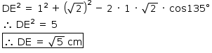 «math style=¨font-family:Tahoma¨ xmlns=¨http://www.w3.org/1998/Math/MathML¨»«mstyle mathsize=¨14px¨»«mtable columnalign=¨left¨»«mtr»«mtd»«msup»«mi»DE«/mi»«mn»2«/mn»«/msup»«mo»§#xA0;«/mo»«mo»=«/mo»«mo»§#xA0;«/mo»«msup»«mn»1«/mn»«mn»2«/mn»«/msup»«mo»§#xA0;«/mo»«mo»+«/mo»«mo»§#xA0;«/mo»«msup»«mfenced»«msqrt»«mn»2«/mn»«/msqrt»«/mfenced»«mn»2«/mn»«/msup»«mo»§#xA0;«/mo»«mo»-«/mo»«mo»§#xA0;«/mo»«mn»2«/mn»«mo»§#xA0;«/mo»«mo»§#xB7;«/mo»«mo»§#xA0;«/mo»«mn»1«/mn»«mo»§#xA0;«/mo»«mo»§#xB7;«/mo»«mo»§#xA0;«/mo»«msqrt»«mn»2«/mn»«/msqrt»«mo»§#xA0;«/mo»«mo»§#xB7;«/mo»«mo»§#xA0;«/mo»«mi»cos«/mi»«mn»135«/mn»«mo»§#xB0;«/mo»«/mtd»«/mtr»«mtr»«mtd»«mo»§#x2234;«/mo»«mo»§#xA0;«/mo»«msup»«mi»DE«/mi»«mn»2«/mn»«/msup»«mo»§#xA0;«/mo»«mo»=«/mo»«mo»§#xA0;«/mo»«mn»5«/mn»«/mtd»«/mtr»«mtr»«mtd»«menclose notation=¨box¨»«mo»§#x2234;«/mo»«mo»§#xA0;«/mo»«mi»DE«/mi»«mo»§#xA0;«/mo»«mo»=«/mo»«mo»§#xA0;«/mo»«msqrt»«mn»5«/mn»«/msqrt»«mo»§#xA0;«/mo»«mi»cm«/mi»«/menclose»«/mtd»«/mtr»«/mtable»«/mstyle»«/math»