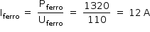 «math style=¨font-family:Tahoma¨ xmlns=¨http://www.w3.org/1998/Math/MathML¨»«mstyle mathsize=¨14px¨»«mrow»«msub»«mi mathvariant=¨normal¨»I«/mi»«mi»ferro«/mi»«/msub»«mo»§#xA0;«/mo»«mo»=«/mo»«mo»§#xA0;«/mo»«mfrac»«msub»«mi mathvariant=¨normal¨»P«/mi»«mi»ferro«/mi»«/msub»«msub»«mi mathvariant=¨normal¨»U«/mi»«mi»ferro«/mi»«/msub»«/mfrac»«mo»§#xA0;«/mo»«mo»=«/mo»«mo»§#xA0;«/mo»«mfrac»«mn»1320«/mn»«mn»110«/mn»«/mfrac»«mo»§#xA0;«/mo»«mo»=«/mo»«mo»§#xA0;«/mo»«mn»12«/mn»«mo»§#x2009;«/mo»«mi mathvariant=¨normal¨»A«/mi»«/mrow»«/mstyle»«/math»