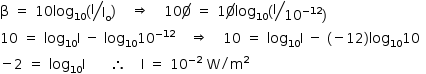 «math style=¨font-family:Tahoma¨ xmlns=¨http://www.w3.org/1998/Math/MathML¨»«mstyle mathsize=¨14px¨»«mi mathvariant=¨normal¨»§#x003B2;«/mi»«mo»§#x000A0;«/mo»«mo»=«/mo»«mo»§#x000A0;«/mo»«mn»10«/mn»«msub»«mi»log«/mi»«mn»10«/mn»«/msub»«mo»(«/mo»«mfrac bevelled=¨true¨»«mi mathvariant=¨normal¨»I«/mi»«msub»«mi mathvariant=¨normal¨»I«/mi»«mi mathvariant=¨normal¨»o«/mi»«/msub»«/mfrac»«mo»)«/mo»«mo»§#x000A0;«/mo»«mo»§#x000A0;«/mo»«mo»§#x000A0;«/mo»«mo»§#x021D2;«/mo»«mo»§#x000A0;«/mo»«mo»§#x000A0;«/mo»«mo»§#x000A0;«/mo»«mn»10«/mn»«menclose notation=¨updiagonalstrike¨»«mn»0«/mn»«/menclose»«mo»§#x000A0;«/mo»«mo»=«/mo»«mo»§#x000A0;«/mo»«mn»1«/mn»«menclose notation=¨updiagonalstrike¨»«mn»0«/mn»«/menclose»«msub»«mi»log«/mi»«mn»10«/mn»«/msub»«mo»(«/mo»«mfrac bevelled=¨true¨»«mi mathvariant=¨normal¨»I«/mi»«mrow»«msup»«mn»10«/mn»«mrow»«mo»-«/mo»«mn»12«/mn»«/mrow»«/msup»«mo»)«/mo»«/mrow»«/mfrac»«mspace linebreak=¨newline¨/»«mn»10«/mn»«mo»§#x000A0;«/mo»«mo»=«/mo»«mo»§#x000A0;«/mo»«msub»«mi»log«/mi»«mn»10«/mn»«/msub»«mi mathvariant=¨normal¨»I«/mi»«mo»§#x000A0;«/mo»«mo»-«/mo»«mo»§#x000A0;«/mo»«msub»«mi»log«/mi»«mn»10«/mn»«/msub»«msup»«mn»10«/mn»«mrow»«mo»-«/mo»«mn»12«/mn»«/mrow»«/msup»«mo»§#x000A0;«/mo»«mo»§#x000A0;«/mo»«mo»§#x000A0;«/mo»«mo»§#x021D2;«/mo»«mo»§#x000A0;«/mo»«mo»§#x000A0;«/mo»«mo»§#x000A0;«/mo»«mn»10«/mn»«mo»§#x000A0;«/mo»«mo»=«/mo»«mo»§#x000A0;«/mo»«msub»«mi»log«/mi»«mn»10«/mn»«/msub»«mi mathvariant=¨normal¨»I«/mi»«mo»§#x000A0;«/mo»«mo»-«/mo»«mo»§#x000A0;«/mo»«mo»(«/mo»«mo»-«/mo»«mn»12«/mn»«mo»)«/mo»«msub»«mi»log«/mi»«mn»10«/mn»«/msub»«msup»«mn»10«/mn»«mrow/»«/msup»«mspace linebreak=¨newline¨/»«mo»-«/mo»«mn»2«/mn»«mo»§#x000A0;«/mo»«mo»=«/mo»«mo»§#x000A0;«/mo»«msub»«mi»log«/mi»«mn»10«/mn»«/msub»«mi mathvariant=¨normal¨»I«/mi»«mo»§#x000A0;«/mo»«mo»§#x000A0;«/mo»«mo»§#x000A0;«/mo»«mo»§#x000A0;«/mo»«mo»§#x000A0;«/mo»«mo»§#x02234;«/mo»«mo»§#x000A0;«/mo»«mo»§#x000A0;«/mo»«mo»§#x000A0;«/mo»«mi mathvariant=¨normal¨»I«/mi»«mo»§#x000A0;«/mo»«mo»=«/mo»«mo»§#x000A0;«/mo»«msup»«mn»10«/mn»«mrow»«mo»-«/mo»«mn»2«/mn»«/mrow»«/msup»«mo»§#x000A0;«/mo»«mi mathvariant=¨normal¨»W«/mi»«mo»/«/mo»«msup»«mi mathvariant=¨normal¨»m«/mi»«mn»2«/mn»«/msup»«/mstyle»«/math»