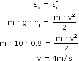 «math style=¨font-family:Tahoma¨ xmlns=¨http://www.w3.org/1998/Math/MathML¨»«mstyle mathsize=¨14px¨»«mrow»«mo»§#x000A0;«/mo»«mo»§#x000A0;«/mo»«mo»§#x000A0;«/mo»«mo»§#x000A0;«/mo»«mo»§#x000A0;«/mo»«mo»§#x000A0;«/mo»«mo»§#x000A0;«/mo»«mo»§#x000A0;«/mo»«mo»§#x000A0;«/mo»«mo»§#x000A0;«/mo»«mo»§#x000A0;«/mo»«mo»§#x000A0;«/mo»«mo»§#x000A0;«/mo»«mo»§#x000A0;«/mo»«mo»§#x000A0;«/mo»«mo»§#x000A0;«/mo»«mo»§#x000A0;«/mo»«msubsup»«mi mathvariant=¨normal¨»§#x003B5;«/mi»«mi mathvariant=¨normal¨»p«/mi»«mi mathvariant=¨normal¨»i«/mi»«/msubsup»«mo»§#x000A0;«/mo»«mo»=«/mo»«mo»§#x000A0;«/mo»«msubsup»«mi mathvariant=¨normal¨»§#x003B5;«/mi»«mi mathvariant=¨normal¨»c«/mi»«mi mathvariant=¨normal¨»f«/mi»«/msubsup»«mspace linebreak=¨newline¨/»«mo»§#x000A0;«/mo»«mo»§#x000A0;«/mo»«mo»§#x000A0;«/mo»«mo»§#x000A0;«/mo»«mi mathvariant=¨normal¨»m«/mi»«mo»§#x000A0;«/mo»«mo»§#x000B7;«/mo»«mo»§#x000A0;«/mo»«mi mathvariant=¨normal¨»g«/mi»«mo»§#x000A0;«/mo»«mo»§#x000B7;«/mo»«mo»§#x000A0;«/mo»«msub»«mi mathvariant=¨normal¨»h«/mi»«mi mathvariant=¨normal¨»i«/mi»«/msub»«mo»§#x000A0;«/mo»«mo»=«/mo»«mo»§#x000A0;«/mo»«mfrac»«mrow»«mi mathvariant=¨normal¨»m«/mi»«mo»§#x000A0;«/mo»«mo»§#x000B7;«/mo»«mo»§#x000A0;«/mo»«msup»«mi mathvariant=¨normal¨»v«/mi»«mn»2«/mn»«/msup»«/mrow»«mn»2«/mn»«/mfrac»«mspace linebreak=¨newline¨/»«mi mathvariant=¨normal¨»m«/mi»«mo»§#x000A0;«/mo»«mo»§#x000B7;«/mo»«mo»§#x000A0;«/mo»«mn»10«/mn»«mo»§#x000A0;«/mo»«mo»§#x000B7;«/mo»«mo»§#x000A0;«/mo»«mn»0«/mn»«mo»,«/mo»«mn»8«/mn»«mo»§#x000A0;«/mo»«mo»=«/mo»«mo»§#x000A0;«/mo»«mfrac»«mrow»«mi mathvariant=¨normal¨»m«/mi»«mo»§#x000A0;«/mo»«mo»§#x000B7;«/mo»«mo»§#x000A0;«/mo»«msup»«mi mathvariant=¨normal¨»v«/mi»«mn»2«/mn»«/msup»«/mrow»«mn»2«/mn»«/mfrac»«mspace linebreak=¨newline¨/»«mo»§#x000A0;«/mo»«mo»§#x000A0;«/mo»«mo»§#x000A0;«/mo»«mo»§#x000A0;«/mo»«mo»§#x000A0;«/mo»«mo»§#x000A0;«/mo»«mo»§#x000A0;«/mo»«mo»§#x000A0;«/mo»«mo»§#x000A0;«/mo»«mo»§#x000A0;«/mo»«mo»§#x000A0;«/mo»«mo»§#x000A0;«/mo»«mo»§#x000A0;«/mo»«mo»§#x000A0;«/mo»«mo»§#x000A0;«/mo»«mo»§#x000A0;«/mo»«mo»§#x000A0;«/mo»«mo»§#x000A0;«/mo»«mo»§#x000A0;«/mo»«mi mathvariant=¨normal¨»v«/mi»«mo»§#x000A0;«/mo»«mo»=«/mo»«mo»§#x000A0;«/mo»«mn»4«/mn»«mi mathvariant=¨normal¨»m«/mi»«mo»/«/mo»«mi mathvariant=¨normal¨»s«/mi»«/mrow»«/mstyle»«/math»