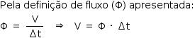 «math style=¨font-family:Tahoma¨ xmlns=¨http://www.w3.org/1998/Math/MathML¨»«mstyle mathsize=¨14px¨»«mrow»«mi»Pela«/mi»«mo»§#x000A0;«/mo»«mi»defini§#x000E7;§#x000E3;o«/mi»«mo»§#x000A0;«/mo»«mi»de«/mi»«mo»§#x000A0;«/mo»«mi»fluxo«/mi»«mo»§#x000A0;«/mo»«mo»(«/mo»«mi mathvariant=¨normal¨»§#x003A6;«/mi»«mo»)«/mo»«mo»§#x000A0;«/mo»«mi»apresentada«/mi»«mo»:«/mo»«mspace linebreak=¨newline¨/»«mi mathvariant=¨normal¨»§#x003A6;«/mi»«mo»§#x000A0;«/mo»«mo»=«/mo»«mo»§#x000A0;«/mo»«mfrac»«mi mathvariant=¨normal¨»V«/mi»«mrow»«mo»§#x02206;«/mo»«mi mathvariant=¨normal¨»t«/mi»«/mrow»«/mfrac»«mo»§#x000A0;«/mo»«mo»§#x000A0;«/mo»«mo»§#x000A0;«/mo»«mo»§#x021D2;«/mo»«mo»§#x000A0;«/mo»«mo»§#x000A0;«/mo»«mo»§#x000A0;«/mo»«mi mathvariant=¨normal¨»V«/mi»«mo»§#x000A0;«/mo»«mo»=«/mo»«mo»§#x000A0;«/mo»«mi mathvariant=¨normal¨»§#x003A6;«/mi»«mo»§#x000A0;«/mo»«mo»§#x000B7;«/mo»«mo»§#x000A0;«/mo»«mo»§#x02206;«/mo»«mi mathvariant=¨normal¨»t«/mi»«/mrow»«/mstyle»«/math»