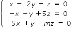 «math xmlns=¨http://www.w3.org/1998/Math/MathML¨»«mstyle mathsize=¨14px¨»«mfenced open=¨{¨ close=¨¨»«mtable»«mtr»«mtd»«mi»x«/mi»«mo»§#xA0;«/mo»«mo»-«/mo»«mo»§#xA0;«/mo»«mo»§#xA0;«/mo»«mn»2«/mn»«mi»y«/mi»«mo»§#xA0;«/mo»«mo»+«/mo»«mo»§#xA0;«/mo»«mi»z«/mi»«mo»§#xA0;«/mo»«mo»=«/mo»«mo»§#xA0;«/mo»«mn»0«/mn»«/mtd»«/mtr»«mtr»«mtd»«mo»-«/mo»«mi»x«/mi»«mo»§#xA0;«/mo»«mo»-«/mo»«mi»y«/mi»«mo»§#xA0;«/mo»«mo»+«/mo»«mn»5«/mn»«mi»z«/mi»«mo»§#xA0;«/mo»«mo»=«/mo»«mo»§#xA0;«/mo»«mn»0«/mn»«/mtd»«/mtr»«mtr»«mtd»«mo»-«/mo»«mn»5«/mn»«mi»x«/mi»«mo»§#xA0;«/mo»«mo»+«/mo»«mi»y«/mi»«mo»§#xA0;«/mo»«mo»+«/mo»«mi»m«/mi»«mi»z«/mi»«mo»§#xA0;«/mo»«mo»=«/mo»«mo»§#xA0;«/mo»«mn»0«/mn»«/mtd»«/mtr»«/mtable»«/mfenced»«/mstyle»«/math»