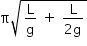 «math xmlns=¨http://www.w3.org/1998/Math/MathML¨»«mstyle mathsize=¨14px¨»«mrow»«mi mathvariant=¨normal¨»§#x3C0;«/mi»«msqrt»«mfrac»«mi mathvariant=¨normal¨»L«/mi»«mi mathvariant=¨normal¨»g«/mi»«/mfrac»«mo»§#xA0;«/mo»«mo»+«/mo»«mo»§#xA0;«/mo»«mfrac»«mi mathvariant=¨normal¨»L«/mi»«mrow»«mn»2«/mn»«mi mathvariant=¨normal¨»g«/mi»«/mrow»«/mfrac»«/msqrt»«/mrow»«/mstyle»«/math»