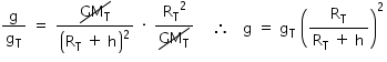 «math xmlns=¨http://www.w3.org/1998/Math/MathML¨»«mstyle mathsize=¨14px¨»«mfrac»«mi mathvariant=¨normal¨»g«/mi»«msub»«mi mathvariant=¨normal¨»g«/mi»«mi mathvariant=¨normal¨»T«/mi»«/msub»«/mfrac»«mo»§#x000A0;«/mo»«mo»=«/mo»«mo»§#x000A0;«/mo»«mfrac»«menclose notation=¨updiagonalstrike¨»«msub»«mi»GM«/mi»«mi mathvariant=¨normal¨»T«/mi»«/msub»«/menclose»«msup»«mfenced»«mrow»«msub»«mi mathvariant=¨normal¨»R«/mi»«mi mathvariant=¨normal¨»T«/mi»«/msub»«mo»§#x000A0;«/mo»«mo»+«/mo»«mo»§#x000A0;«/mo»«mi mathvariant=¨normal¨»h«/mi»«/mrow»«/mfenced»«mn»2«/mn»«/msup»«/mfrac»«mo»§#x000A0;«/mo»«mo»§#x000B7;«/mo»«mo»§#x000A0;«/mo»«mfrac»«msup»«msub»«mi mathvariant=¨normal¨»R«/mi»«mi mathvariant=¨normal¨»T«/mi»«/msub»«mn»2«/mn»«/msup»«menclose notation=¨updiagonalstrike¨»«msub»«mi»GM«/mi»«mi mathvariant=¨normal¨»T«/mi»«/msub»«/menclose»«/mfrac»«mo»§#x000A0;«/mo»«mo»§#x000A0;«/mo»«mo»§#x000A0;«/mo»«mtable»«mtr»«mtd/»«/mtr»«mtr»«mtd»«mo»§#x02234;«/mo»«mo»§#x000A0;«/mo»«mo»§#x000A0;«/mo»«mo»§#x000A0;«/mo»«mi mathvariant=¨normal¨»g«/mi»«mo»§#x000A0;«/mo»«mo»=«/mo»«mo»§#x000A0;«/mo»«msub»«mi mathvariant=¨normal¨»g«/mi»«mi mathvariant=¨normal¨»T«/mi»«/msub»«mo»§#x000A0;«/mo»«msup»«mfenced»«mfrac»«msub»«mi mathvariant=¨normal¨»R«/mi»«mi mathvariant=¨normal¨»T«/mi»«/msub»«mrow»«msub»«mi mathvariant=¨normal¨»R«/mi»«mi mathvariant=¨normal¨»T«/mi»«/msub»«mo»§#x000A0;«/mo»«mo»+«/mo»«mo»§#x000A0;«/mo»«mi mathvariant=¨normal¨»h«/mi»«/mrow»«/mfrac»«/mfenced»«mn»2«/mn»«/msup»«/mtd»«/mtr»«mtr»«mtd/»«/mtr»«/mtable»«/mstyle»«/math»