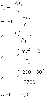 «math xmlns=¨http://www.w3.org/1998/Math/MathML¨»«msub»«mi»P«/mi»«mi mathvariant=¨normal¨»U«/mi»«/msub»«mo»§#x000A0;«/mo»«mo»=«/mo»«mo»§#x000A0;«/mo»«mfrac»«mrow»«mo»§#x02206;«/mo»«msub»«mi mathvariant=¨normal¨»§#x003B5;«/mi»«mi mathvariant=¨normal¨»c«/mi»«/msub»«/mrow»«mrow»«mo»§#x02206;«/mo»«mi mathvariant=¨normal¨»t«/mi»«/mrow»«/mfrac»«mspace linebreak=¨newline¨/»«mo»§#x021D2;«/mo»«mo»§#x000A0;«/mo»«mo»§#x02206;«/mo»«mi mathvariant=¨normal¨»t«/mi»«mo»§#x000A0;«/mo»«mo»=«/mo»«mo»§#x000A0;«/mo»«mfrac»«mrow»«mo»§#x02206;«/mo»«msub»«mi mathvariant=¨normal¨»§#x003B5;«/mi»«mi mathvariant=¨normal¨»c«/mi»«/msub»«/mrow»«msub»«mi»P«/mi»«mi mathvariant=¨normal¨»U«/mi»«/msub»«/mfrac»«mspace linebreak=¨newline¨/»«mo»§#x02206;«/mo»«mi mathvariant=¨normal¨»t«/mi»«mo»§#x000A0;«/mo»«mo»=«/mo»«mo»§#x000A0;«/mo»«mfrac»«mrow»«msub»«mi mathvariant=¨normal¨»§#x003B5;«/mi»«mi mathvariant=¨normal¨»c«/mi»«/msub»«mo»`«/mo»«mo»§#x000A0;«/mo»«mo»-«/mo»«mo»§#x000A0;«/mo»«msub»«mi mathvariant=¨normal¨»§#x003B5;«/mi»«mi mathvariant=¨normal¨»c«/mi»«/msub»«/mrow»«msub»«mi»P«/mi»«mi mathvariant=¨normal¨»U«/mi»«/msub»«/mfrac»«mo»§#x000A0;«/mo»«mspace linebreak=¨newline¨/»«mo»§#x02206;«/mo»«mi mathvariant=¨normal¨»t«/mi»«mo»§#x000A0;«/mo»«mo»=«/mo»«mo»§#x000A0;«/mo»«mfrac»«mstyle displaystyle=¨true¨»«mfrac»«mn»1«/mn»«mn»2«/mn»«/mfrac»«msup»«mi»mv«/mi»«mn»2«/mn»«/msup»«mo»§#x000A0;«/mo»«mo»-«/mo»«mo»§#x000A0;«/mo»«mn»0«/mn»«/mstyle»«msub»«mi»P«/mi»«mi mathvariant=¨normal¨»U«/mi»«/msub»«/mfrac»«mspace linebreak=¨newline¨/»«mo»§#x02206;«/mo»«mi mathvariant=¨normal¨»t«/mi»«mo»§#x000A0;«/mo»«mo»=«/mo»«mo»§#x000A0;«/mo»«mfrac»«mstyle displaystyle=¨true¨»«mfrac»«mn»1«/mn»«mn»2«/mn»«/mfrac»«mo»§#x000A0;«/mo»«mn»200«/mn»«mo»§#x000A0;«/mo»«mo»§#x000B7;«/mo»«mo»§#x000A0;«/mo»«msup»«mn»30«/mn»«mn»2«/mn»«/msup»«/mstyle»«mn»2700«/mn»«/mfrac»«mspace linebreak=¨newline¨/»«mspace linebreak=¨newline¨/»«mo»§#x02234;«/mo»«mo»§#x02206;«/mo»«mi mathvariant=¨normal¨»t«/mi»«mo»§#x000A0;«/mo»«mo»=«/mo»«mo»§#x000A0;«/mo»«mn»33«/mn»«mo»,«/mo»«mn»3«/mn»«mo»§#x000A0;«/mo»«mi mathvariant=¨normal¨»s«/mi»«/math»