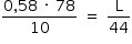 «math style=¨font-family:Tahoma¨ xmlns=¨http://www.w3.org/1998/Math/MathML¨»«mstyle mathsize=¨14px¨»«mrow»«mfrac»«mrow»«mn»0«/mn»«mo»,«/mo»«mn»58«/mn»«mo»§#xA0;«/mo»«mo»§#xB7;«/mo»«mo»§#xA0;«/mo»«mn»78«/mn»«/mrow»«mn»10«/mn»«/mfrac»«mo»§#xA0;«/mo»«mo»=«/mo»«mo»§#xA0;«/mo»«mfrac»«mi mathvariant=¨normal¨»L«/mi»«mn»44«/mn»«/mfrac»«/mrow»«/mstyle»«/math»