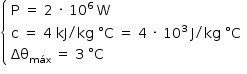 «math style=¨font-family:Tahoma¨ xmlns=¨http://www.w3.org/1998/Math/MathML¨»«mstyle mathsize=¨14px¨»«mfenced open=¨{¨ close=¨¨»«mtable columnalign=¨left¨»«mtr»«mtd»«mi mathvariant=¨normal¨»P«/mi»«mo»§#xA0;«/mo»«mo»=«/mo»«mo»§#xA0;«/mo»«mn»2«/mn»«mo»§#xA0;«/mo»«mo»§#xB7;«/mo»«mo»§#xA0;«/mo»«msup»«mn»10«/mn»«mn»6«/mn»«/msup»«mo»§#xA0;«/mo»«mi mathvariant=¨normal¨»W«/mi»«/mtd»«/mtr»«mtr»«mtd»«mi mathvariant=¨normal¨»c«/mi»«mo»§#xA0;«/mo»«mo»=«/mo»«mo»§#xA0;«/mo»«mn»4«/mn»«mo»§#xA0;«/mo»«mi»kJ«/mi»«mo»/«/mo»«mi»kg«/mi»«mo»§#xA0;«/mo»«mo»§#xB0;«/mo»«mi mathvariant=¨normal¨»C«/mi»«mo»§#xA0;«/mo»«mo»=«/mo»«mo»§#xA0;«/mo»«mn»4«/mn»«mo»§#xA0;«/mo»«mo»§#xB7;«/mo»«mo»§#xA0;«/mo»«msup»«mn»10«/mn»«mn»3«/mn»«/msup»«mo»§#xA0;«/mo»«mi mathvariant=¨normal¨»J«/mi»«mo»/«/mo»«mi»kg«/mi»«mo»§#xA0;«/mo»«mo»§#xB0;«/mo»«mi mathvariant=¨normal¨»C«/mi»«/mtd»«/mtr»«mtr»«mtd»«msub»«mi»§#x394;§#x3B8;«/mi»«mi»m§#xE1;x«/mi»«/msub»«mo»§#xA0;«/mo»«mo»=«/mo»«mo»§#xA0;«/mo»«mn»3«/mn»«mo»§#xA0;«/mo»«mo»§#xB0;«/mo»«mi mathvariant=¨normal¨»C«/mi»«/mtd»«/mtr»«/mtable»«/mfenced»«/mstyle»«/math»