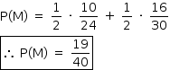 «math style=¨font-family:Tahoma¨ xmlns=¨http://www.w3.org/1998/Math/MathML¨»«mstyle mathsize=¨14px¨»«mrow»«mi mathvariant=¨normal¨»P«/mi»«mo»(«/mo»«mi mathvariant=¨normal¨»M«/mi»«mo»)«/mo»«mo»§#xA0;«/mo»«mo»=«/mo»«mo»§#xA0;«/mo»«mfrac»«mn»1«/mn»«mn»2«/mn»«/mfrac»«mo»§#xA0;«/mo»«mo»§#xB7;«/mo»«mo»§#xA0;«/mo»«mfrac»«mn»10«/mn»«mn»24«/mn»«/mfrac»«mo»§#xA0;«/mo»«mo»+«/mo»«mo»§#xA0;«/mo»«mfrac»«mn»1«/mn»«mn»2«/mn»«/mfrac»«mo»§#xA0;«/mo»«mo»§#xB7;«/mo»«mo»§#xA0;«/mo»«mfrac»«mn»16«/mn»«mn»30«/mn»«/mfrac»«mspace linebreak=¨newline¨/»«menclose notation=¨box¨»«mo»§#x2234;«/mo»«mo»§#xA0;«/mo»«mi mathvariant=¨normal¨»P«/mi»«mo»(«/mo»«mi mathvariant=¨normal¨»M«/mi»«mo»)«/mo»«mo»§#xA0;«/mo»«mo»=«/mo»«mo»§#xA0;«/mo»«mfrac»«mn»19«/mn»«mn»40«/mn»«/mfrac»«/menclose»«/mrow»«/mstyle»«/math»