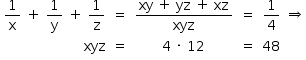 «math style=¨font-family:Tahoma¨ xmlns=¨http://www.w3.org/1998/Math/MathML¨»«mstyle mathsize=¨14px¨»«mtable columnalign=¨right center center center left center¨»«mtr»«mtd»«mfrac»«mn»1«/mn»«mi mathvariant=¨normal¨»x«/mi»«/mfrac»«mo»§#xA0;«/mo»«mo»+«/mo»«mo»§#xA0;«/mo»«mfrac»«mn»1«/mn»«mi mathvariant=¨normal¨»y«/mi»«/mfrac»«mo»§#xA0;«/mo»«mo»+«/mo»«mo»§#xA0;«/mo»«mfrac»«mn»1«/mn»«mi mathvariant=¨normal¨»z«/mi»«/mfrac»«/mtd»«mtd»«mo»=«/mo»«/mtd»«mtd»«mfrac»«mrow»«mi»xy«/mi»«mo»§#xA0;«/mo»«mo»+«/mo»«mo»§#xA0;«/mo»«mi»yz«/mi»«mo»§#xA0;«/mo»«mo»+«/mo»«mo»§#xA0;«/mo»«mi»xz«/mi»«/mrow»«mi»xyz«/mi»«/mfrac»«/mtd»«mtd»«mo»=«/mo»«/mtd»«mtd»«mfrac»«mn»1«/mn»«mn»4«/mn»«/mfrac»«/mtd»«mtd»«mo»§#x21D2;«/mo»«/mtd»«/mtr»«mtr»«mtd»«mi»xyz«/mi»«/mtd»«mtd»«mo»=«/mo»«/mtd»«mtd»«mn»4«/mn»«mo»§#xA0;«/mo»«mo»§#xB7;«/mo»«mo»§#xA0;«/mo»«mn»12«/mn»«/mtd»«mtd»«mo»=«/mo»«/mtd»«mtd»«mn»48«/mn»«/mtd»«mtd/»«/mtr»«/mtable»«/mstyle»«/math»