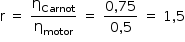 «math style=¨font-family:Tahoma¨ xmlns=¨http://www.w3.org/1998/Math/MathML¨»«mstyle mathsize=¨14px¨»«mi mathvariant=¨normal¨»r«/mi»«mo»§#xA0;«/mo»«mo»=«/mo»«mo»§#xA0;«/mo»«mfrac»«msub»«mi mathvariant=¨normal¨»§#x3B7;«/mi»«mi»Carnot«/mi»«/msub»«msub»«mi mathvariant=¨normal¨»§#x3B7;«/mi»«mi»motor«/mi»«/msub»«/mfrac»«mo»§#xA0;«/mo»«mo»=«/mo»«mo»§#xA0;«/mo»«mfrac»«mrow»«mn»0«/mn»«mo»,«/mo»«mn»75«/mn»«/mrow»«mrow»«mn»0«/mn»«mo»,«/mo»«mn»5«/mn»«/mrow»«/mfrac»«mo»§#xA0;«/mo»«mo»=«/mo»«mo»§#xA0;«/mo»«mn»1«/mn»«mo»,«/mo»«mn»5«/mn»«/mstyle»«/math»