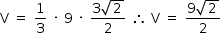 «math style=¨font-family:Tahoma¨ xmlns=¨http://www.w3.org/1998/Math/MathML¨»«mstyle mathsize=¨14px¨»«mrow»«mi mathvariant=¨normal¨»V«/mi»«mo»§#xA0;«/mo»«mo»=«/mo»«mo»§#xA0;«/mo»«mfrac»«mn»1«/mn»«mn»3«/mn»«/mfrac»«mo»§#xA0;«/mo»«mo»§#xB7;«/mo»«mo»§#xA0;«/mo»«mn»9«/mn»«mo»§#xA0;«/mo»«mo»§#xB7;«/mo»«mo»§#xA0;«/mo»«mfrac»«mrow»«mn»3«/mn»«msqrt»«mn»2«/mn»«/msqrt»«/mrow»«mn»2«/mn»«/mfrac»«mo»§#xA0;«/mo»«mo»§#x2234;«/mo»«mo»§#xA0;«/mo»«mi mathvariant=¨normal¨»V«/mi»«mo»§#xA0;«/mo»«mo»=«/mo»«mo»§#xA0;«/mo»«mfrac»«mrow»«mn»9«/mn»«msqrt»«mn»2«/mn»«/msqrt»«/mrow»«mn»2«/mn»«/mfrac»«/mrow»«/mstyle»«/math»
