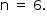 «math style=¨font-family:Tahoma¨ xmlns=¨http://www.w3.org/1998/Math/MathML¨»«mstyle mathsize=¨14px¨»«mrow»«mi mathvariant=¨normal¨»n«/mi»«mo»§#xA0;«/mo»«mo»=«/mo»«mo»§#xA0;«/mo»«mn»6«/mn»«mo».«/mo»«/mrow»«/mstyle»«/math»