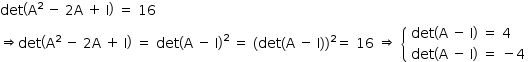 «math style=¨font-family:Tahoma¨ xmlns=¨http://www.w3.org/1998/Math/MathML¨»«mstyle mathsize=¨14px¨»«mi»det«/mi»«mfenced»«mrow»«msup»«mi mathvariant=¨normal¨»A«/mi»«mn»2«/mn»«/msup»«mo»§#xA0;«/mo»«mo»-«/mo»«mo»§#xA0;«/mo»«mn»2«/mn»«mi mathvariant=¨normal¨»A«/mi»«mo»§#xA0;«/mo»«mo»+«/mo»«mo»§#xA0;«/mo»«mi mathvariant=¨normal¨»I«/mi»«/mrow»«/mfenced»«mo»§#xA0;«/mo»«mo»=«/mo»«mo»§#xA0;«/mo»«mn»16«/mn»«mspace linebreak=¨newline¨/»«mo»§#x21D2;«/mo»«mi»det«/mi»«mfenced»«mrow»«msup»«mi mathvariant=¨normal¨»A«/mi»«mn»2«/mn»«/msup»«mo»§#xA0;«/mo»«mo»-«/mo»«mo»§#xA0;«/mo»«mn»2«/mn»«mi mathvariant=¨normal¨»A«/mi»«mo»§#xA0;«/mo»«mo»+«/mo»«mo»§#xA0;«/mo»«mi mathvariant=¨normal¨»I«/mi»«/mrow»«/mfenced»«mo»§#xA0;«/mo»«mo»=«/mo»«mo»§#xA0;«/mo»«mi»det«/mi»«msup»«mfenced»«mrow»«mi mathvariant=¨normal¨»A«/mi»«mo»§#xA0;«/mo»«mo»-«/mo»«mo»§#xA0;«/mo»«mi mathvariant=¨normal¨»I«/mi»«/mrow»«/mfenced»«mn»2«/mn»«/msup»«mo»§#xA0;«/mo»«mo»=«/mo»«mo»§#xA0;«/mo»«mo»(«/mo»«mi»det«/mi»«mo»(«/mo»«mi mathvariant=¨normal¨»A«/mi»«mo»§#xA0;«/mo»«mo»-«/mo»«mo»§#xA0;«/mo»«mi mathvariant=¨normal¨»I«/mi»«mo»)«/mo»«msup»«mo»)«/mo»«mn»2«/mn»«/msup»«mo»=«/mo»«mo»§#xA0;«/mo»«mn»16«/mn»«mo»§#xA0;«/mo»«mo»§#x21D2;«/mo»«mo»§#xA0;«/mo»«mfenced open=¨{¨ close=¨¨»«mtable columnalign=¨left¨»«mtr»«mtd»«mi»det«/mi»«mfenced»«mrow»«mi mathvariant=¨normal¨»A«/mi»«mo»§#xA0;«/mo»«mo»-«/mo»«mo»§#xA0;«/mo»«mi mathvariant=¨normal¨»I«/mi»«/mrow»«/mfenced»«mo»§#xA0;«/mo»«mo»=«/mo»«mo»§#xA0;«/mo»«mn»4«/mn»«/mtd»«/mtr»«mtr»«mtd»«mi»det«/mi»«mfenced»«mrow»«mi mathvariant=¨normal¨»A«/mi»«mo»§#xA0;«/mo»«mo»-«/mo»«mo»§#xA0;«/mo»«mi mathvariant=¨normal¨»I«/mi»«/mrow»«/mfenced»«mo»§#xA0;«/mo»«mo»=«/mo»«mo»§#xA0;«/mo»«mo»-«/mo»«mn»4«/mn»«/mtd»«/mtr»«/mtable»«/mfenced»«/mstyle»«/math»