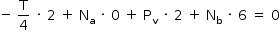 «math style=¨font-family:Tahoma¨ xmlns=¨http://www.w3.org/1998/Math/MathML¨»«mstyle mathsize=¨14px¨»«mrow»«mo»-«/mo»«mo»§#xA0;«/mo»«mfrac»«mi mathvariant=¨normal¨»T«/mi»«mn»4«/mn»«/mfrac»«mo»§#xA0;«/mo»«mo»§#xB7;«/mo»«mo»§#xA0;«/mo»«mn»2«/mn»«mo»§#xA0;«/mo»«mo»+«/mo»«mo»§#xA0;«/mo»«msub»«mi mathvariant=¨normal¨»N«/mi»«mi mathvariant=¨normal¨»a«/mi»«/msub»«mo»§#xA0;«/mo»«mo»§#xB7;«/mo»«mo»§#xA0;«/mo»«mn»0«/mn»«mo»§#xA0;«/mo»«mo»+«/mo»«mo»§#xA0;«/mo»«msub»«mi mathvariant=¨normal¨»P«/mi»«mi mathvariant=¨normal¨»v«/mi»«/msub»«mo»§#xA0;«/mo»«mo»§#xB7;«/mo»«mo»§#xA0;«/mo»«mn»2«/mn»«mo»§#xA0;«/mo»«mo»+«/mo»«mo»§#xA0;«/mo»«msub»«mi mathvariant=¨normal¨»N«/mi»«mi mathvariant=¨normal¨»b«/mi»«/msub»«mo»§#xA0;«/mo»«mo»§#xB7;«/mo»«mo»§#xA0;«/mo»«mn»6«/mn»«mo»§#xA0;«/mo»«mo»=«/mo»«mo»§#xA0;«/mo»«mn»0«/mn»«/mrow»«/mstyle»«/math»