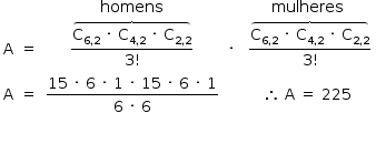 «math style=¨font-family:Tahoma¨ xmlns=¨http://www.w3.org/1998/Math/MathML¨»«mstyle mathsize=¨14px¨»«mrow»«mtable columnalign=¨center center center center center¨»«mtr»«mtd/»«mtd/»«mtd»«mi»homens«/mi»«/mtd»«mtd/»«mtd»«mi»mulheres«/mi»«/mtd»«/mtr»«mtr»«mtd»«mi mathvariant=¨normal¨»A«/mi»«/mtd»«mtd»«mo»=«/mo»«/mtd»«mtd»«mfrac»«mover»«mrow»«msub»«mi mathvariant=¨normal¨»C«/mi»«mrow»«mn»6«/mn»«mo»,«/mo»«mn»2«/mn»«/mrow»«/msub»«mo»§#xA0;«/mo»«mo»§#xB7;«/mo»«mo»§#xA0;«/mo»«msub»«mi mathvariant=¨normal¨»C«/mi»«mrow»«mn»4«/mn»«mo»,«/mo»«mn»2«/mn»«/mrow»«/msub»«mo»§#xA0;«/mo»«mo»§#xB7;«/mo»«mo»§#xA0;«/mo»«msub»«mi mathvariant=¨normal¨»C«/mi»«mrow»«mn»2«/mn»«mo»,«/mo»«mn»2«/mn»«/mrow»«/msub»«/mrow»«mo»§#x23DE;«/mo»«/mover»«mrow»«mn»3«/mn»«mo»!«/mo»«/mrow»«/mfrac»«/mtd»«mtd»«mo»§#xB7;«/mo»«/mtd»«mtd»«mo»§#xA0;«/mo»«mfrac»«mover»«mrow»«msub»«mi mathvariant=¨normal¨»C«/mi»«mrow»«mn»6«/mn»«mo»,«/mo»«mn»2«/mn»«/mrow»«/msub»«mo»§#xA0;«/mo»«mo»§#xB7;«/mo»«mo»§#xA0;«/mo»«msub»«mi mathvariant=¨normal¨»C«/mi»«mrow»«mn»4«/mn»«mo»,«/mo»«mn»2«/mn»«/mrow»«/msub»«mo»§#xA0;«/mo»«mo»§#xB7;«/mo»«mo»§#xA0;«/mo»«msub»«mi mathvariant=¨normal¨»C«/mi»«mrow»«mn»2«/mn»«mo»,«/mo»«mn»2«/mn»«/mrow»«/msub»«/mrow»«mo»§#x23DE;«/mo»«/mover»«mrow»«mn»3«/mn»«mo»!«/mo»«/mrow»«/mfrac»«/mtd»«/mtr»«mtr»«mtd»«mi mathvariant=¨normal¨»A«/mi»«/mtd»«mtd»«mo»=«/mo»«/mtd»«mtd»«mfrac»«mrow»«mn»15«/mn»«mo»§#xA0;«/mo»«mo»§#xB7;«/mo»«mo»§#xA0;«/mo»«mn»6«/mn»«mo»§#xA0;«/mo»«mo»§#xB7;«/mo»«mo»§#xA0;«/mo»«mn»1«/mn»«mo»§#xA0;«/mo»«mo»§#xB7;«/mo»«mo»§#xA0;«/mo»«mn»15«/mn»«mo»§#xA0;«/mo»«mo»§#xB7;«/mo»«mo»§#xA0;«/mo»«mn»6«/mn»«mo»§#xA0;«/mo»«mo»§#xB7;«/mo»«mo»§#xA0;«/mo»«mn»1«/mn»«/mrow»«mrow»«mn»6«/mn»«mo»§#xA0;«/mo»«mo»§#xB7;«/mo»«mo»§#xA0;«/mo»«mn»6«/mn»«/mrow»«/mfrac»«/mtd»«mtd/»«mtd»«mo»§#x2234;«/mo»«mo»§#xA0;«/mo»«mi mathvariant=¨normal¨»A«/mi»«mo»§#xA0;«/mo»«mo»=«/mo»«mo»§#xA0;«/mo»«mn»225«/mn»«/mtd»«/mtr»«/mtable»«mspace linebreak=¨newline¨/»«mspace linebreak=¨newline¨/»«/mrow»«/mstyle»«/math»