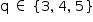 «math style=¨font-family:Tahoma¨ xmlns=¨http://www.w3.org/1998/Math/MathML¨»«mstyle mathsize=¨14px¨»«mrow»«mi mathvariant=¨normal¨»q«/mi»«mo»§#xA0;«/mo»«mo»§#x2208;«/mo»«mo»§#xA0;«/mo»«mfenced open=¨{¨ close=¨}¨»«mrow»«mn»3«/mn»«mo»,«/mo»«mo»§#xA0;«/mo»«mn»4«/mn»«mo»,«/mo»«mo»§#xA0;«/mo»«mn»5«/mn»«/mrow»«/mfenced»«/mrow»«/mstyle»«/math»