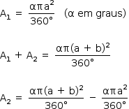 «math style=¨font-family:Tahoma¨ xmlns=¨http://www.w3.org/1998/Math/MathML¨»«mstyle mathsize=¨14px¨»«mrow»«msub»«mi mathvariant=¨normal¨»A«/mi»«mn»1«/mn»«/msub»«mo»§#xA0;«/mo»«mo»=«/mo»«mo»§#xA0;«/mo»«mfrac»«msup»«mi»§#x3B1;§#x3C0;a«/mi»«mn»2«/mn»«/msup»«mrow»«mn»360«/mn»«mo»§#xB0;«/mo»«/mrow»«/mfrac»«mo»§#xA0;«/mo»«mo»§#xA0;«/mo»«mo»§#xA0;«/mo»«mo»(«/mo»«mi mathvariant=¨normal¨»§#x3B1;«/mi»«mo»§#xA0;«/mo»«mi»em«/mi»«mo»§#xA0;«/mo»«mi»graus«/mi»«mo»)«/mo»«mspace linebreak=¨newline¨/»«mspace linebreak=¨newline¨/»«msub»«mi mathvariant=¨normal¨»A«/mi»«mn»1«/mn»«/msub»«mo»§#xA0;«/mo»«mo»+«/mo»«mo»§#xA0;«/mo»«msub»«mi mathvariant=¨normal¨»A«/mi»«mn»2«/mn»«/msub»«mo»§#xA0;«/mo»«mo»=«/mo»«mo»§#xA0;«/mo»«mfrac»«mrow»«mi»§#x3B1;§#x3C0;«/mi»«mo»(«/mo»«mi mathvariant=¨normal¨»a«/mi»«mo»§#xA0;«/mo»«mo»+«/mo»«mo»§#xA0;«/mo»«mi mathvariant=¨normal¨»b«/mi»«msup»«mo»)«/mo»«mn»2«/mn»«/msup»«/mrow»«mrow»«mn»360«/mn»«mo»§#xB0;«/mo»«/mrow»«/mfrac»«mspace linebreak=¨newline¨/»«mspace linebreak=¨newline¨/»«msub»«mi mathvariant=¨normal¨»A«/mi»«mn»2«/mn»«/msub»«mo»§#xA0;«/mo»«mo»=«/mo»«mo»§#xA0;«/mo»«mfrac»«mrow»«mi»§#x3B1;§#x3C0;«/mi»«mo»(«/mo»«mi mathvariant=¨normal¨»a«/mi»«mo»§#xA0;«/mo»«mo»+«/mo»«mo»§#xA0;«/mo»«mi mathvariant=¨normal¨»b«/mi»«msup»«mo»)«/mo»«mn»2«/mn»«/msup»«/mrow»«mrow»«mn»360«/mn»«mo»§#xB0;«/mo»«/mrow»«/mfrac»«mo»§#xA0;«/mo»«mo»-«/mo»«mo»§#xA0;«/mo»«mfrac»«msup»«mi»§#x3B1;§#x3C0;a«/mi»«mn»2«/mn»«/msup»«mrow»«mn»360«/mn»«mo»§#xB0;«/mo»«/mrow»«/mfrac»«/mrow»«/mstyle»«/math»