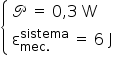 «math style=¨font-family:Tahoma¨ xmlns=¨http://www.w3.org/1998/Math/MathML¨»«mfenced open=¨{¨ close=¨¨»«mtable columnalign=¨left¨»«mtr»«mtd»«mi mathvariant=¨script¨»P«/mi»«mo»§#x000A0;«/mo»«mo»=«/mo»«mo»§#x000A0;«/mo»«mn»0«/mn»«mo»,«/mo»«mn»3«/mn»«mo»§#x000A0;«/mo»«mi mathvariant=¨normal¨»W«/mi»«/mtd»«/mtr»«mtr»«mtd»«msubsup»«mi mathvariant=¨normal¨»§#x003B5;«/mi»«mrow»«mi»mec«/mi»«mo».«/mo»«/mrow»«mi»sistema«/mi»«/msubsup»«mo»§#x000A0;«/mo»«mo»=«/mo»«mo»§#x000A0;«/mo»«mn»6«/mn»«mo»§#x000A0;«/mo»«mi mathvariant=¨normal¨»J«/mi»«/mtd»«/mtr»«/mtable»«/mfenced»«/math»