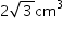 «math xmlns=¨http://www.w3.org/1998/Math/MathML¨»«mstyle mathsize=¨14px¨»«mrow»«mn»2«/mn»«msqrt»«mn»3«/mn»«/msqrt»«msup»«mi»cm«/mi»«mn»3«/mn»«/msup»«/mrow»«/mstyle»«/math»