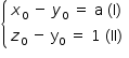 «math style=¨font-family:Tahoma¨ xmlns=¨http://www.w3.org/1998/Math/MathML¨»«mstyle mathsize=¨14px¨»«mfenced open=¨{¨ close=¨¨»«mtable columnalign=¨left¨»«mtr»«mtd»«msub»«mi»x«/mi»«mn»0«/mn»«/msub»«mo»§#xA0;«/mo»«mo»-«/mo»«mo»§#xA0;«/mo»«msub»«mi»y«/mi»«mn»0«/mn»«/msub»«mo»§#xA0;«/mo»«mo»=«/mo»«mo»§#xA0;«/mo»«mi mathvariant=¨normal¨»a«/mi»«mo»§#xA0;«/mo»«mo»(«/mo»«mi mathvariant=¨normal¨»I«/mi»«mo»)«/mo»«/mtd»«/mtr»«mtr»«mtd»«msub»«mi»z«/mi»«mn»0«/mn»«/msub»«mo»§#xA0;«/mo»«mo»-«/mo»«mo»§#xA0;«/mo»«msub»«mi mathvariant=¨normal¨»y«/mi»«mn»0«/mn»«/msub»«mo»§#xA0;«/mo»«mo»=«/mo»«mo»§#xA0;«/mo»«mn»1«/mn»«mo»§#xA0;«/mo»«mo»(«/mo»«mi»II«/mi»«mo»)«/mo»«/mtd»«/mtr»«/mtable»«/mfenced»«/mstyle»«/math»