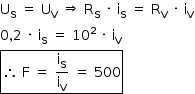 «math style=¨font-family:Tahoma¨ xmlns=¨http://www.w3.org/1998/Math/MathML¨»«mstyle mathsize=¨14px¨»«mrow»«msub»«mi mathvariant=¨normal¨»U«/mi»«mi mathvariant=¨normal¨»S«/mi»«/msub»«mo»§#xA0;«/mo»«mo»=«/mo»«mo»§#xA0;«/mo»«msub»«mi mathvariant=¨normal¨»U«/mi»«mi mathvariant=¨normal¨»V«/mi»«/msub»«mo»§#xA0;«/mo»«mo»§#x21D2;«/mo»«mo»§#xA0;«/mo»«msub»«mi mathvariant=¨normal¨»R«/mi»«mi mathvariant=¨normal¨»S«/mi»«/msub»«mo»§#xA0;«/mo»«mo»§#xB7;«/mo»«mo»§#xA0;«/mo»«msub»«mi mathvariant=¨normal¨»i«/mi»«mi mathvariant=¨normal¨»S«/mi»«/msub»«mo»§#xA0;«/mo»«mo»=«/mo»«mo»§#xA0;«/mo»«msub»«mi mathvariant=¨normal¨»R«/mi»«mi mathvariant=¨normal¨»V«/mi»«/msub»«mo»§#xA0;«/mo»«mo»§#xB7;«/mo»«mo»§#xA0;«/mo»«msub»«mi mathvariant=¨normal¨»i«/mi»«mi mathvariant=¨normal¨»V«/mi»«/msub»«mspace linebreak=¨newline¨/»«mn»0«/mn»«mo»,«/mo»«mn»2«/mn»«mo»§#xA0;«/mo»«mo»§#xB7;«/mo»«mo»§#xA0;«/mo»«msub»«mi mathvariant=¨normal¨»i«/mi»«mi mathvariant=¨normal¨»S«/mi»«/msub»«mo»§#xA0;«/mo»«mo»=«/mo»«mo»§#xA0;«/mo»«msup»«mn»10«/mn»«mn»2«/mn»«/msup»«mo»§#xA0;«/mo»«mo»§#xB7;«/mo»«mo»§#xA0;«/mo»«msub»«mi mathvariant=¨normal¨»i«/mi»«mi mathvariant=¨normal¨»V«/mi»«/msub»«mspace linebreak=¨newline¨/»«menclose notation=¨box¨»«mo»§#x2234;«/mo»«mo»§#xA0;«/mo»«mi mathvariant=¨normal¨»F«/mi»«mo»§#xA0;«/mo»«mo»=«/mo»«mo»§#xA0;«/mo»«mfrac»«msub»«mi mathvariant=¨normal¨»i«/mi»«mi mathvariant=¨normal¨»S«/mi»«/msub»«msub»«mi mathvariant=¨normal¨»i«/mi»«mi mathvariant=¨normal¨»V«/mi»«/msub»«/mfrac»«mo»§#xA0;«/mo»«mo»=«/mo»«mo»§#xA0;«/mo»«mn»500«/mn»«/menclose»«/mrow»«/mstyle»«/math»