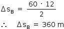 «math style=¨font-family:Tahoma¨ xmlns=¨http://www.w3.org/1998/Math/MathML¨»«mstyle mathsize=¨14px¨»«mrow»«mo»§#x02206;«/mo»«msub»«mi mathvariant=¨normal¨»s«/mi»«mi mathvariant=¨normal¨»B«/mi»«/msub»«mo»§#x000A0;«/mo»«mo»=«/mo»«mo»§#x000A0;«/mo»«mfrac»«mrow»«mn»60«/mn»«mo»§#x000A0;«/mo»«mo»§#x000B7;«/mo»«mo»§#x000A0;«/mo»«mn»12«/mn»«/mrow»«mn»2«/mn»«/mfrac»«mspace linebreak=¨newline¨/»«mo»§#x02234;«/mo»«mo»§#x000A0;«/mo»«mo»§#x000A0;«/mo»«mo»§#x000A0;«/mo»«mo»§#x000A0;«/mo»«mo»§#x02206;«/mo»«msub»«mi mathvariant=¨normal¨»s«/mi»«mi mathvariant=¨normal¨»B«/mi»«/msub»«mo»§#x000A0;«/mo»«mo»=«/mo»«mo»§#x000A0;«/mo»«mn»360«/mn»«mo»§#x000A0;«/mo»«mi mathvariant=¨normal¨»m«/mi»«/mrow»«/mstyle»«/math»