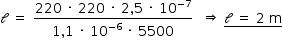 «math style=¨font-family:Tahoma¨ xmlns=¨http://www.w3.org/1998/Math/MathML¨»«mstyle mathsize=¨14px¨»«mi mathvariant=¨script¨»l«/mi»«mo»§#xA0;«/mo»«mo»=«/mo»«mo»§#xA0;«/mo»«mfrac»«mrow»«mn»220«/mn»«mo»§#xA0;«/mo»«mo»§#xB7;«/mo»«mo»§#xA0;«/mo»«mn»220«/mn»«mo»§#xA0;«/mo»«mo»§#xB7;«/mo»«mo»§#xA0;«/mo»«mn»2«/mn»«mo»,«/mo»«mn»5«/mn»«mo»§#xA0;«/mo»«mo»§#xB7;«/mo»«mo»§#xA0;«/mo»«msup»«mn»10«/mn»«mrow»«mo»-«/mo»«mn»7«/mn»«/mrow»«/msup»«/mrow»«mrow»«mn»1«/mn»«mo»,«/mo»«mn»1«/mn»«mo»§#xA0;«/mo»«mo»§#xB7;«/mo»«mo»§#xA0;«/mo»«msup»«mn»10«/mn»«mrow»«mo»-«/mo»«mn»6«/mn»«/mrow»«/msup»«mo»§#xA0;«/mo»«mo»§#xB7;«/mo»«mo»§#xA0;«/mo»«mn»5500«/mn»«/mrow»«/mfrac»«mo»§#xA0;«/mo»«mo»§#xA0;«/mo»«mo»§#x21D2;«/mo»«mo»§#xA0;«/mo»«menclose notation=¨bottom¨»«mi mathvariant=¨script¨»l«/mi»«mo»§#xA0;«/mo»«mo»=«/mo»«mo»§#xA0;«/mo»«mn»2«/mn»«mo»§#xA0;«/mo»«mi mathvariant=¨normal¨»m«/mi»«/menclose»«/mstyle»«/math»