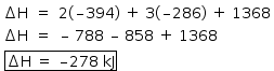 «math style=¨font-family:Tahoma¨ xmlns=¨http://www.w3.org/1998/Math/MathML¨»«mstyle mathsize=¨14px¨»«mtable columnalign=¨center center left¨»«mtr»«mtd»«mo»§#x2206;«/mo»«mi mathvariant=¨normal¨»H«/mi»«/mtd»«mtd»«mo»=«/mo»«/mtd»«mtd»«mn»2«/mn»«mo»(«/mo»«mo»§#x2013;«/mo»«mn»394«/mn»«mo»)«/mo»«mo»§#xA0;«/mo»«mo»+«/mo»«mo»§#xA0;«/mo»«mn»3«/mn»«mo»(«/mo»«mo»§#x2013;«/mo»«mn»286«/mn»«mo»)«/mo»«mo»§#xA0;«/mo»«mo»+«/mo»«mo»§#xA0;«/mo»«mn»1368«/mn»«/mtd»«/mtr»«mtr»«mtd»«mo»§#x2206;«/mo»«mi mathvariant=¨normal¨»H«/mi»«/mtd»«mtd»«mo»=«/mo»«/mtd»«mtd»«mo»§#x2013;«/mo»«mo»§#xA0;«/mo»«mn»788«/mn»«mo»§#xA0;«/mo»«mo»§#x2013;«/mo»«mo»§#xA0;«/mo»«mn»858«/mn»«mo»§#xA0;«/mo»«mo»+«/mo»«mo»§#xA0;«/mo»«mn»1368«/mn»«/mtd»«/mtr»«/mtable»«mspace linebreak=¨newline¨/»«mo»§#xA0;«/mo»«menclose notation=¨box¨»«mo»§#x2206;«/mo»«mi mathvariant=¨normal¨»H«/mi»«mo»§#xA0;«/mo»«mo»=«/mo»«mo»§#xA0;«/mo»«mo»§#x2013;«/mo»«mn»278«/mn»«mo»§#xA0;«/mo»«mi»kJ«/mi»«/menclose»«/mstyle»«/math»